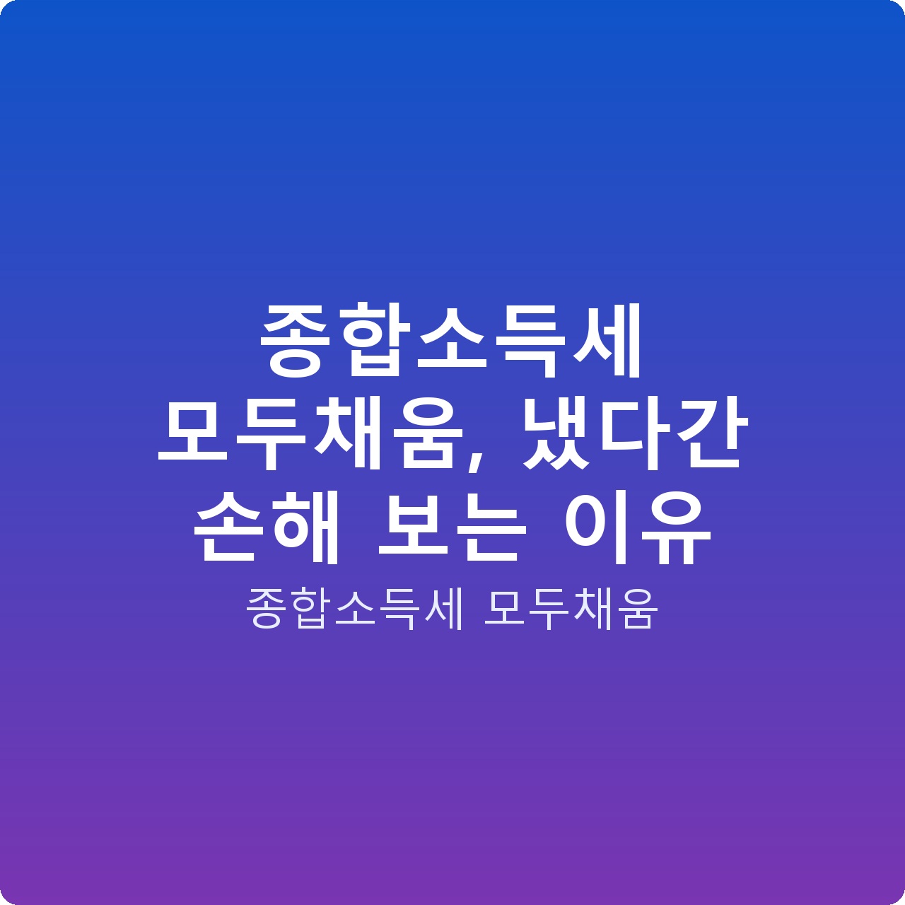 종합소득세 모두채움, 냈다간 손해 보는 이유
