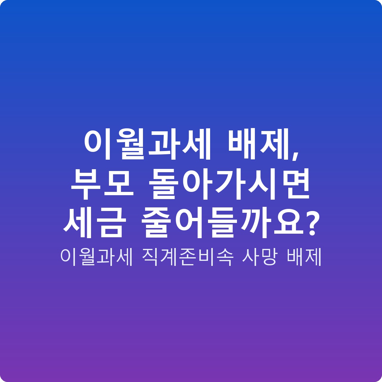 이월과세 배제, 부모 돌아가시면 세금 줄어들까요?