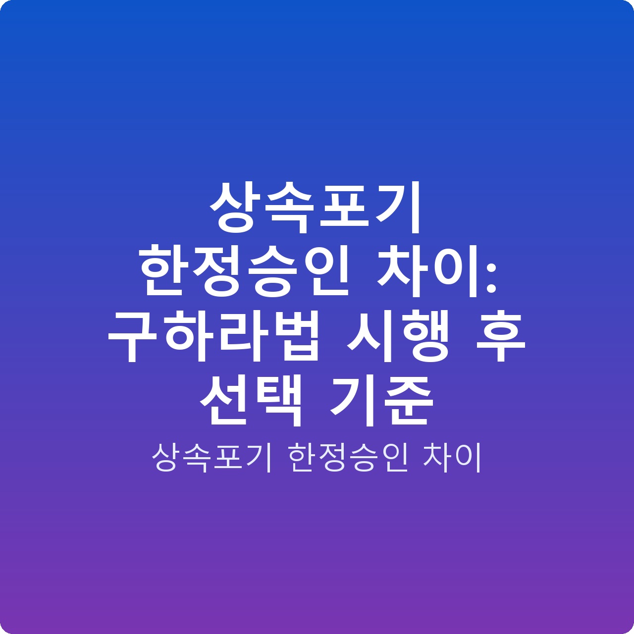 상속포기 한정승인 차이: 구하라법 시행 후 선택 기준