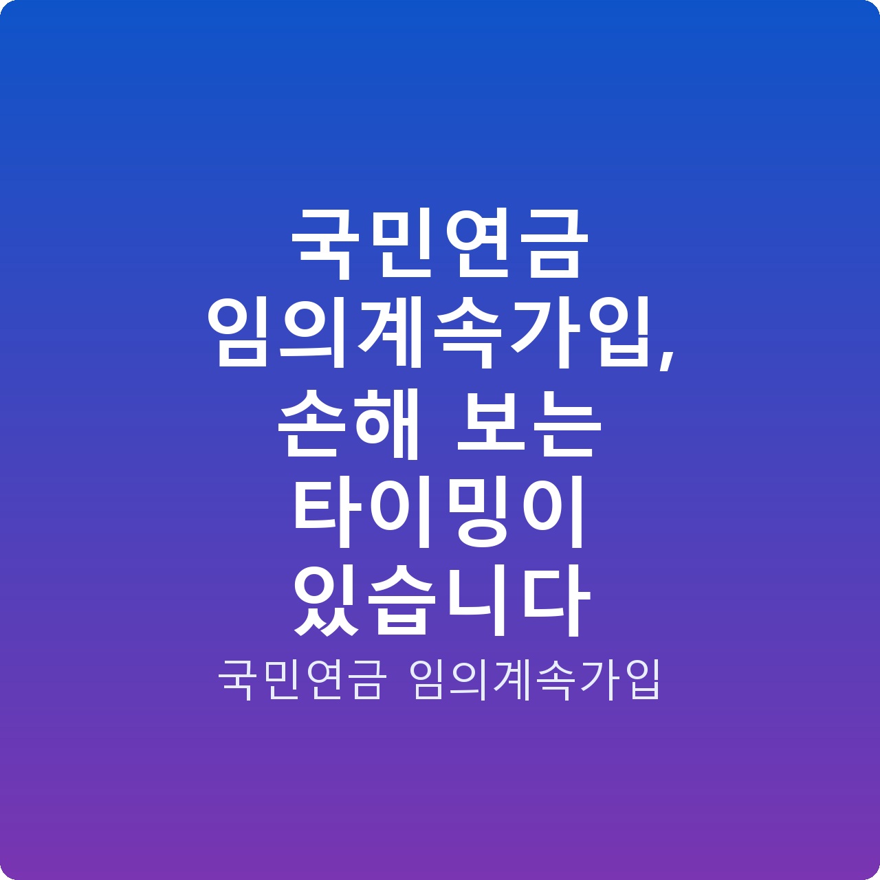 국민연금 임의계속가입, 손해 보는 타이밍이 있습니다