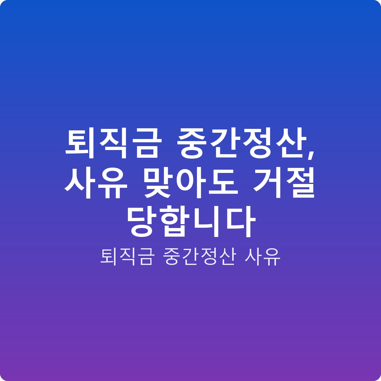 퇴직금 중간정산, 사유 맞아도 거절 당합니다
