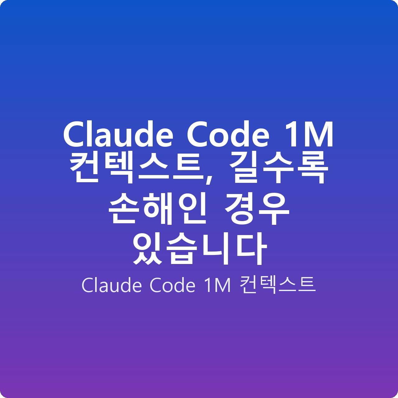 Claude Code 1M 컨텍스트, 길수록 손해인 경우 있습니다