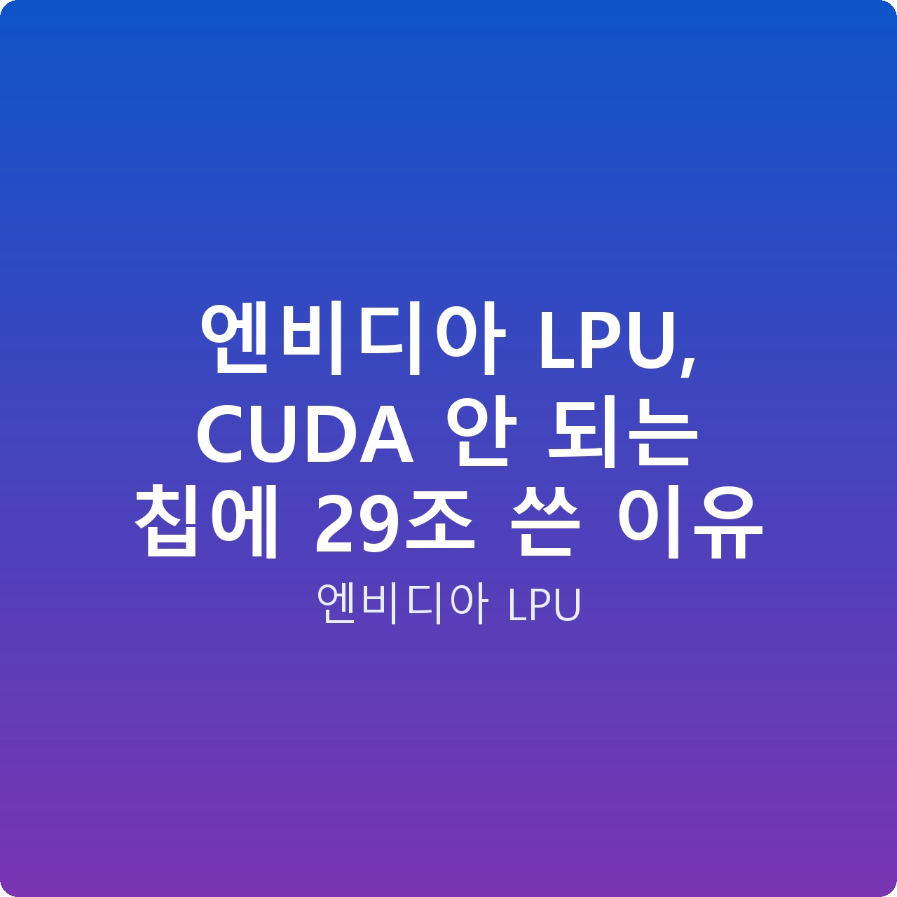 엔비디아 LPU, CUDA 안 되는 칩에 29조 쓴 이유 엔비디아 LPU, CUDA 안 되는 칩에 29조 쓴 이유