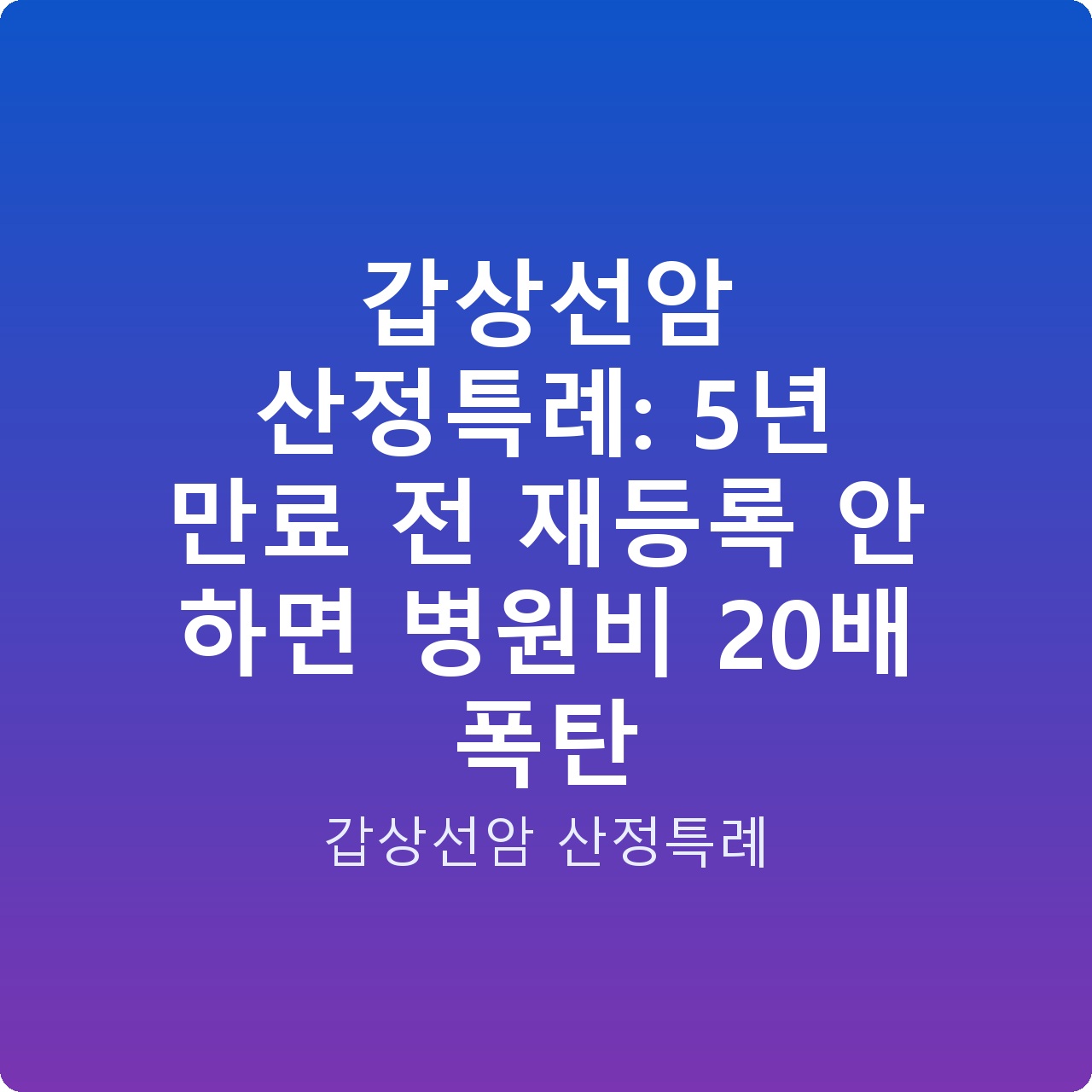 갑상선암 산정특례: 5년 만료 전 재등록 안 하면 병원비 20배 폭탄