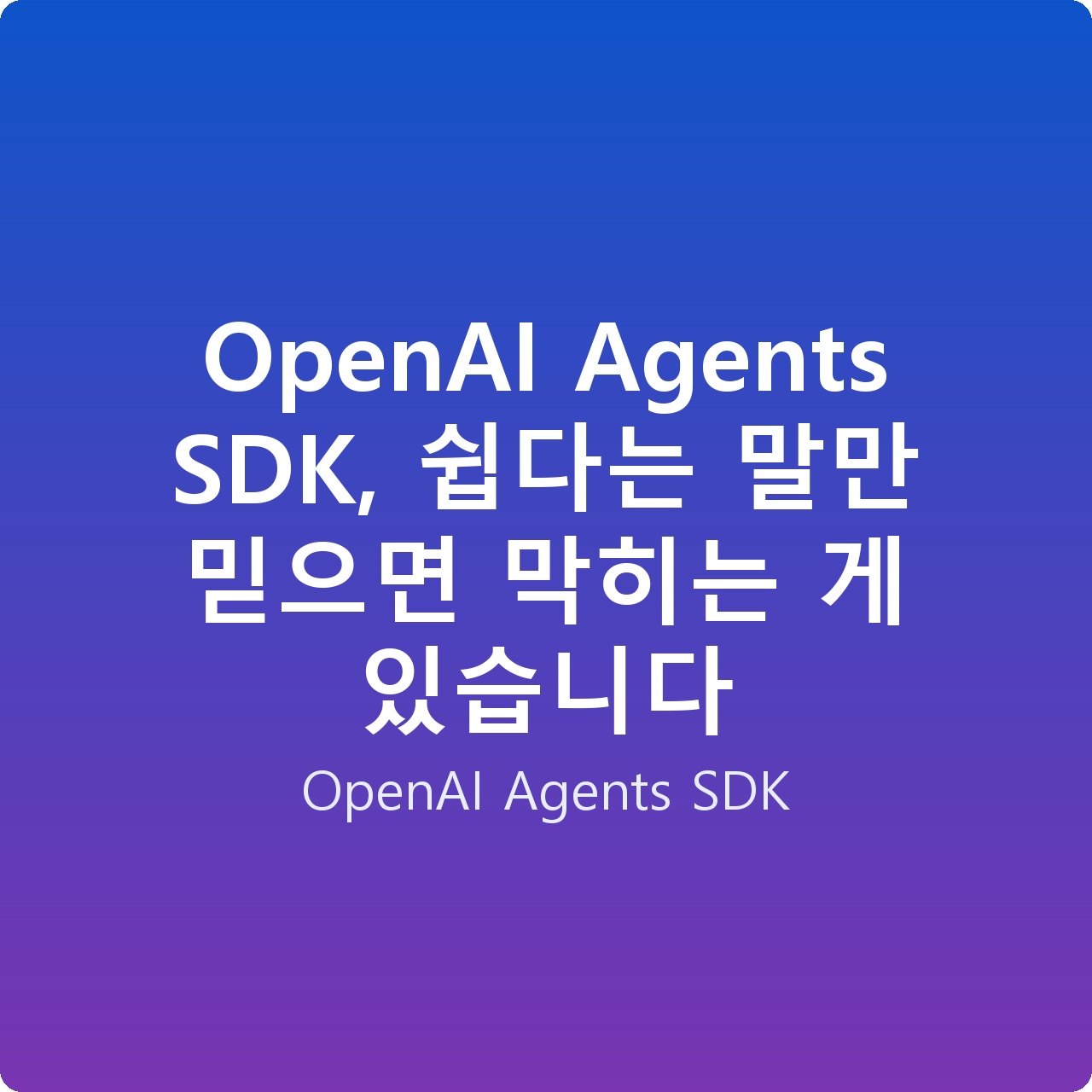 OpenAI Agents SDK, 쉽다는 말만 믿으면 막히는 게 있습니다