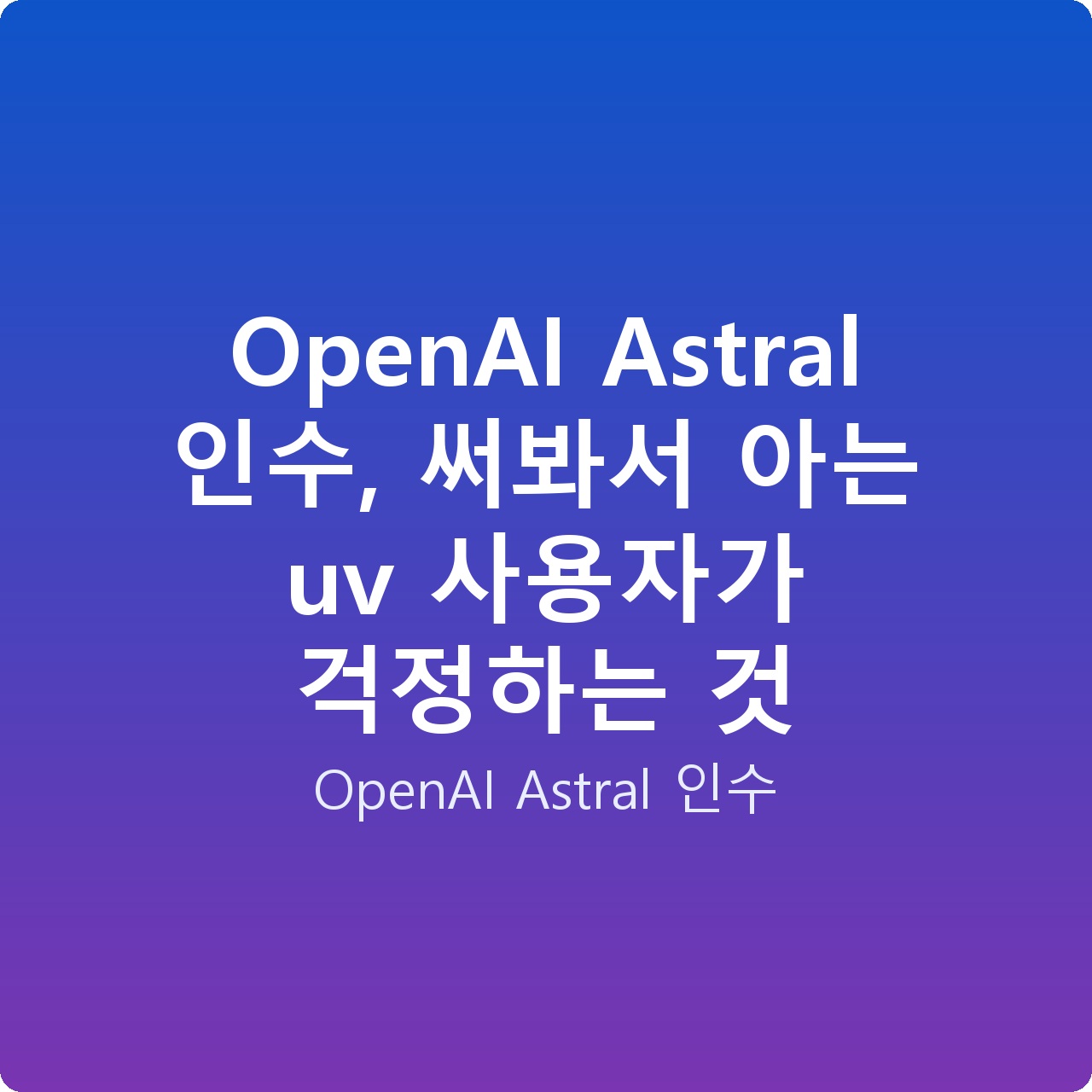 OpenAI Astral 인수, 써봐서 아는 uv 사용자가 걱정하는 것
