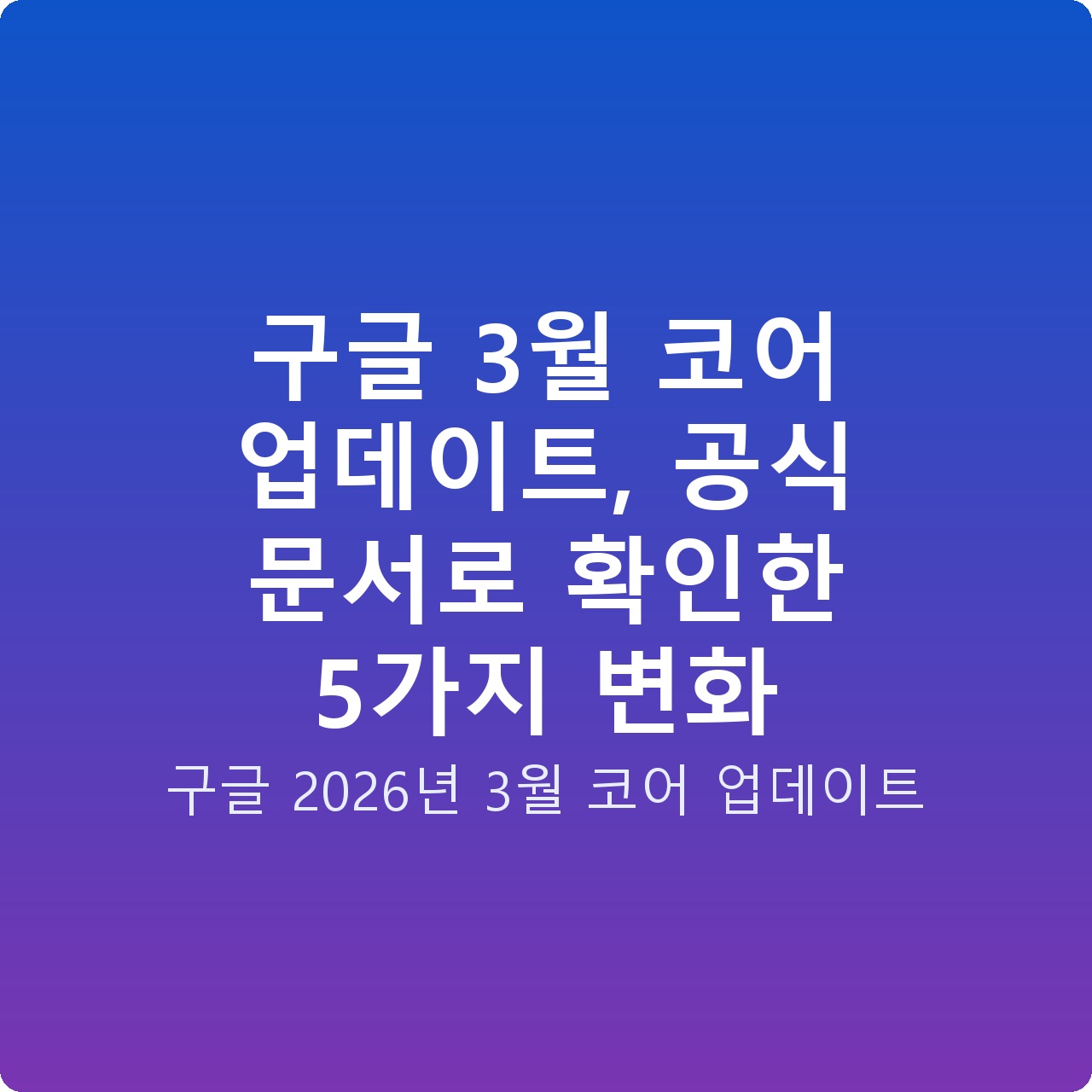 구글 3월 코어 업데이트, 공식 문서로 확인한 5가지 변화