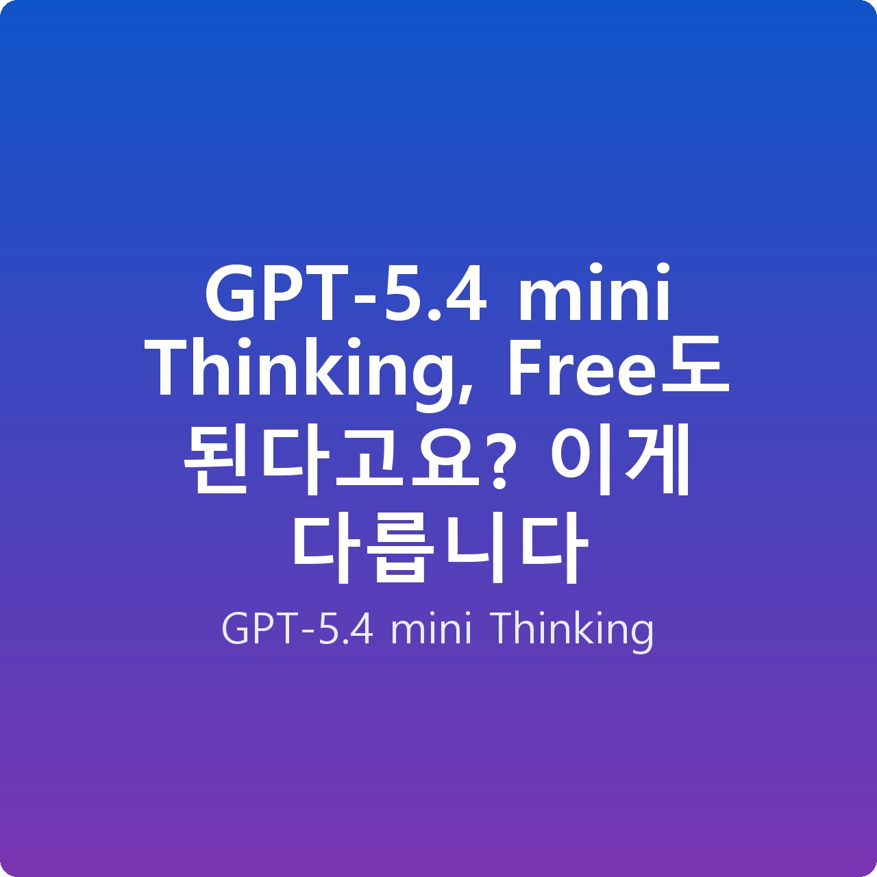 GPT-5.4 mini Thinking, Free도 된다고요? 이게 다릅니다