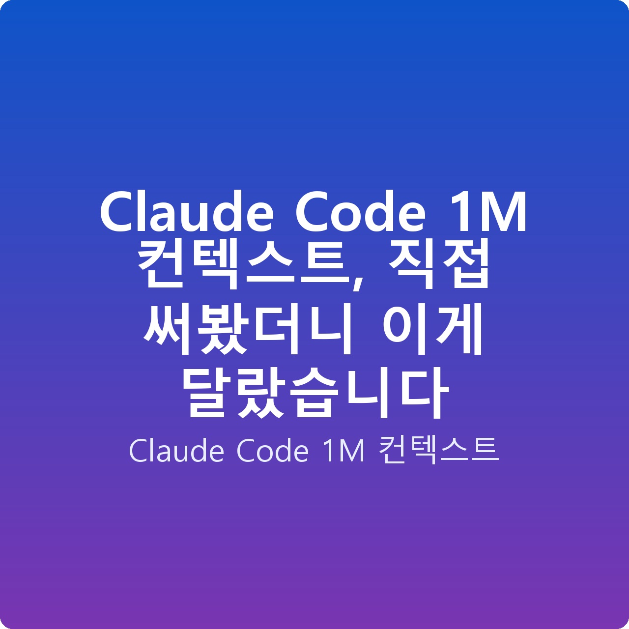 Claude Code 1M 컨텍스트, 직접 써봤더니 이게 달랐습니다