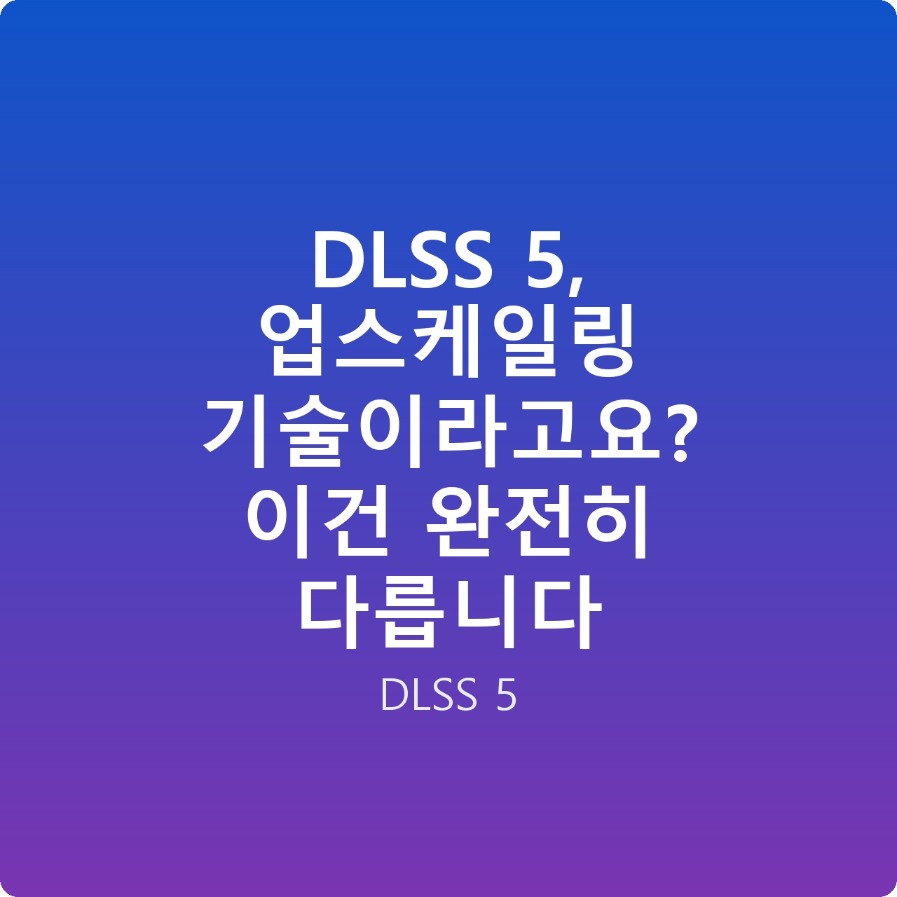 DLSS 5, 업스케일링 기술이라고요? 이건 완전히 다릅니다