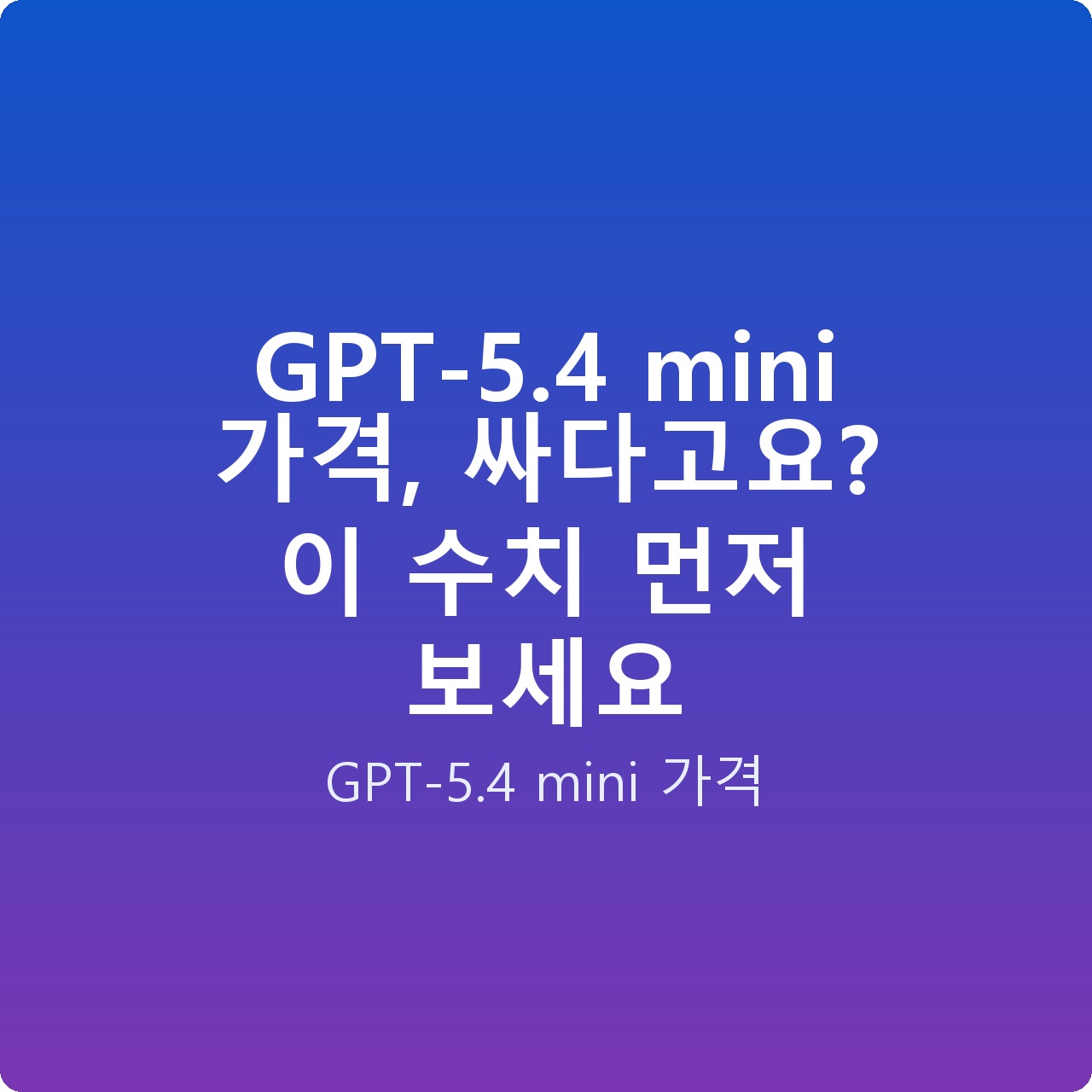 GPT-5.4 mini 가격, 싸다고요? 이 수치 먼저 보세요 GPT-5.4 mini 가격, 싸다고요? 이 수치 먼저 보세요