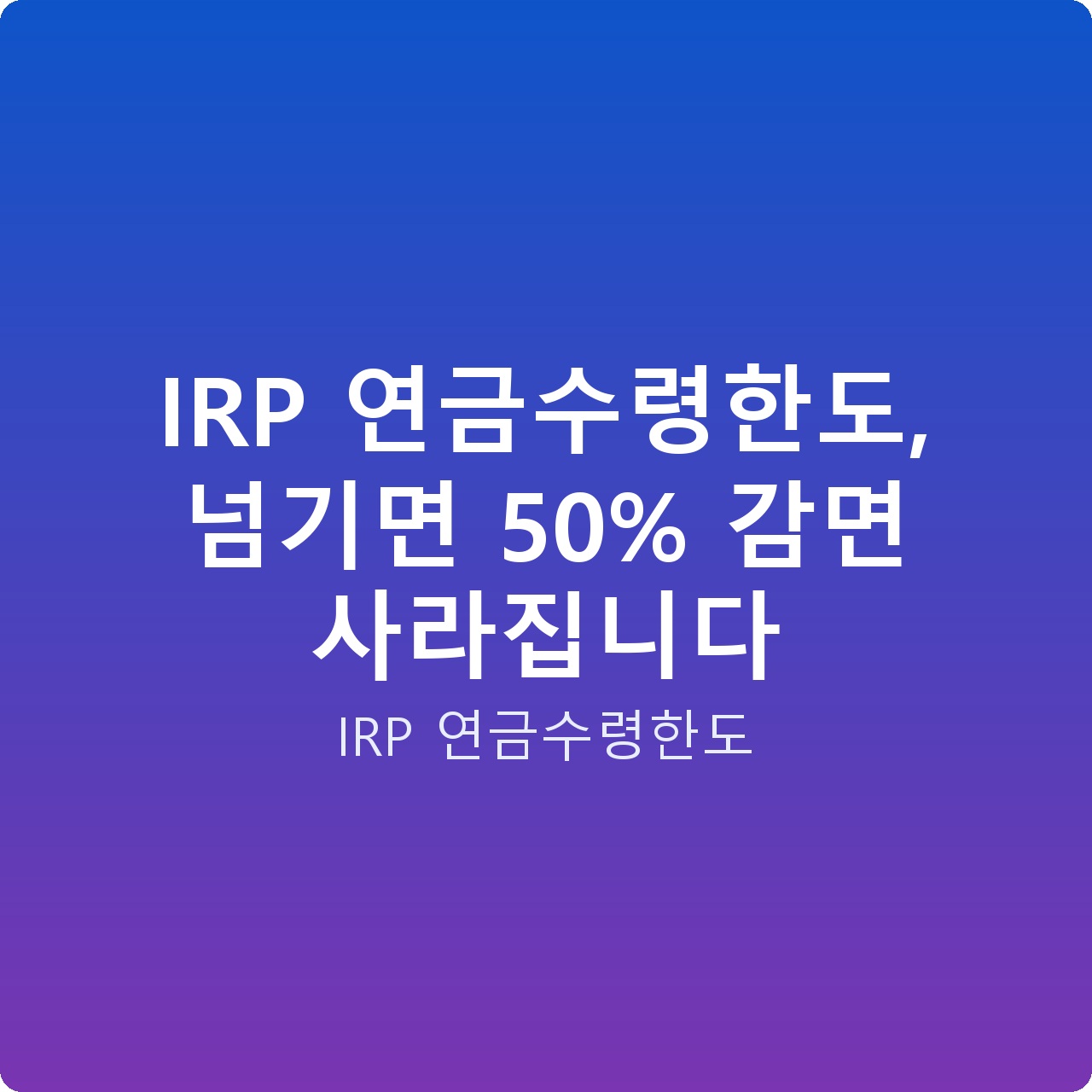 IRP 연금수령한도, 넘기면 50% 감면 사라집니다