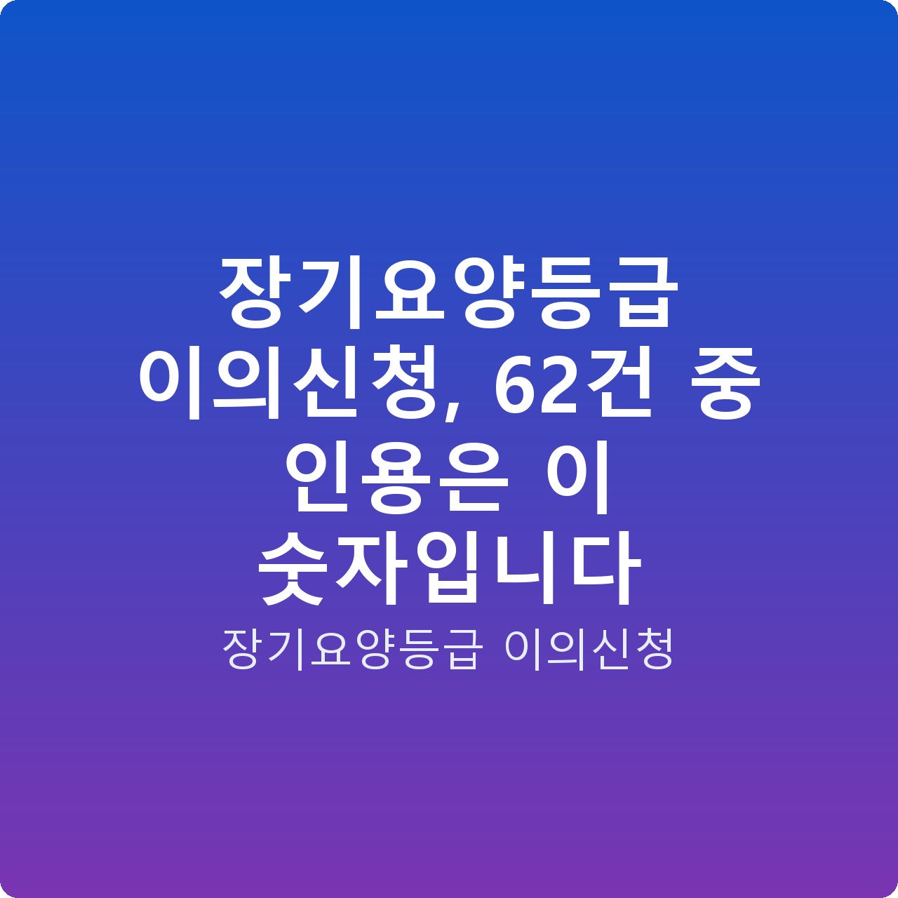 장기요양등급 이의신청, 62건 중 인용은 이 숫자입니다