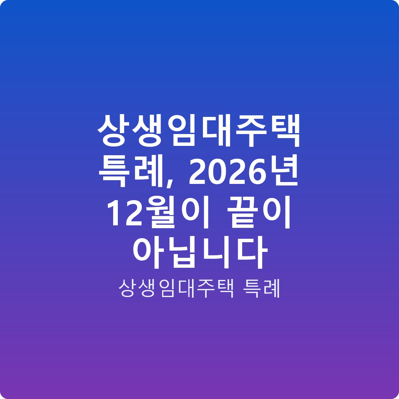 상생임대주택 특례, 2026년 12월이 끝이 아닙니다