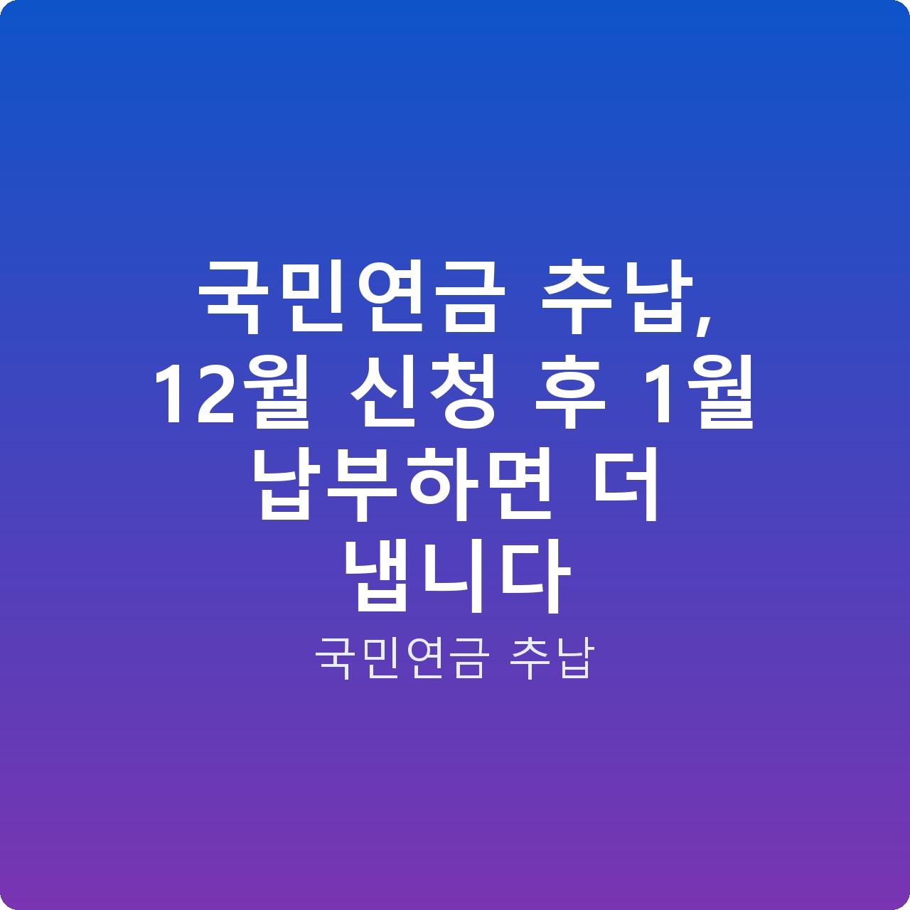 국민연금 추납, 12월 신청 후 1월 납부하면 더 냅니다