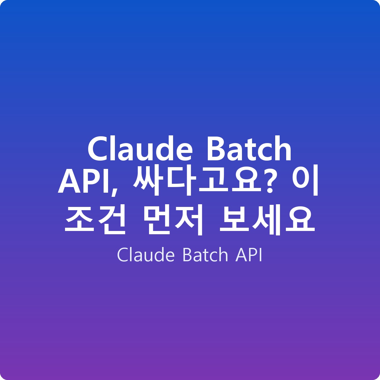Claude Batch API, 싸다고요? 이 조건 먼저 보세요