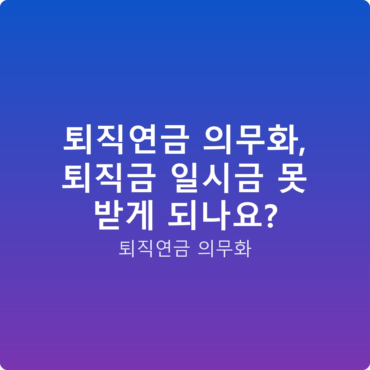 퇴직연금 의무화, 퇴직금 일시금 못 받게 되나요?