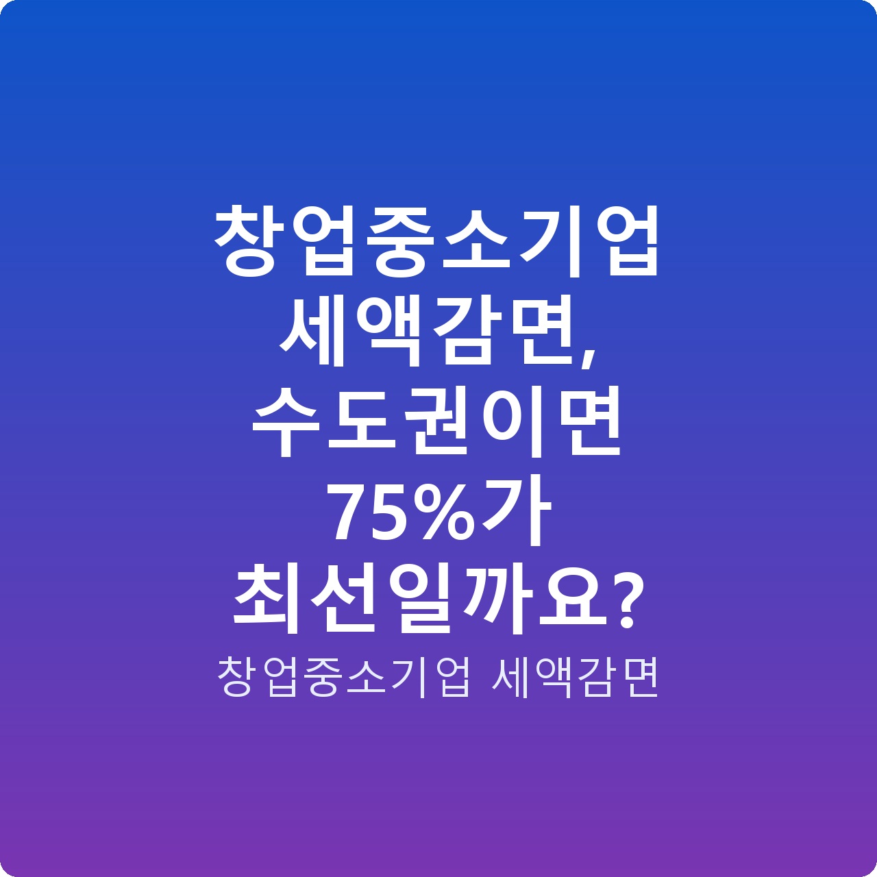 창업중소기업 세액감면, 수도권이면 75%가 최선일까요?