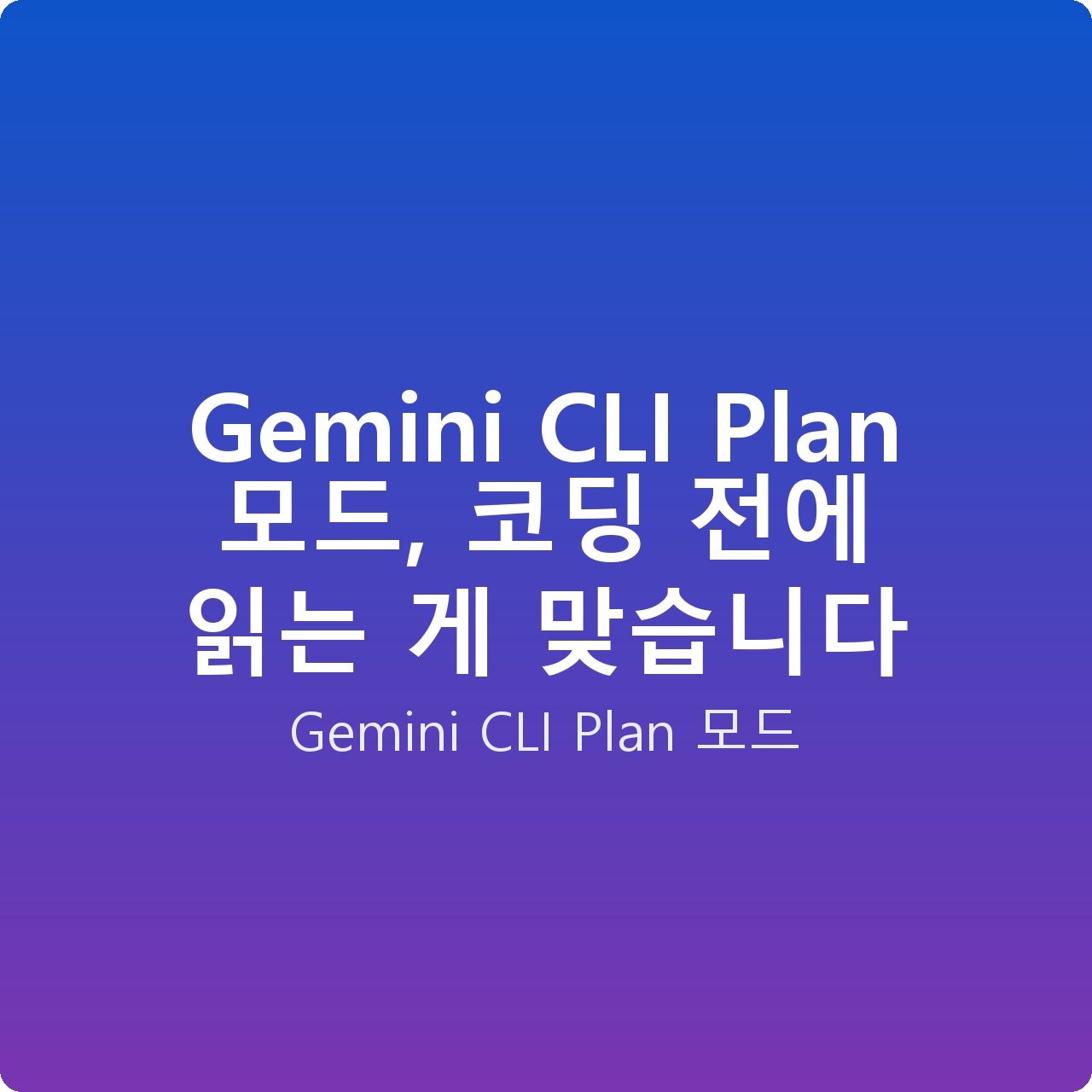 Gemini CLI Plan 모드, 코딩 전에 읽는 게 맞습니다