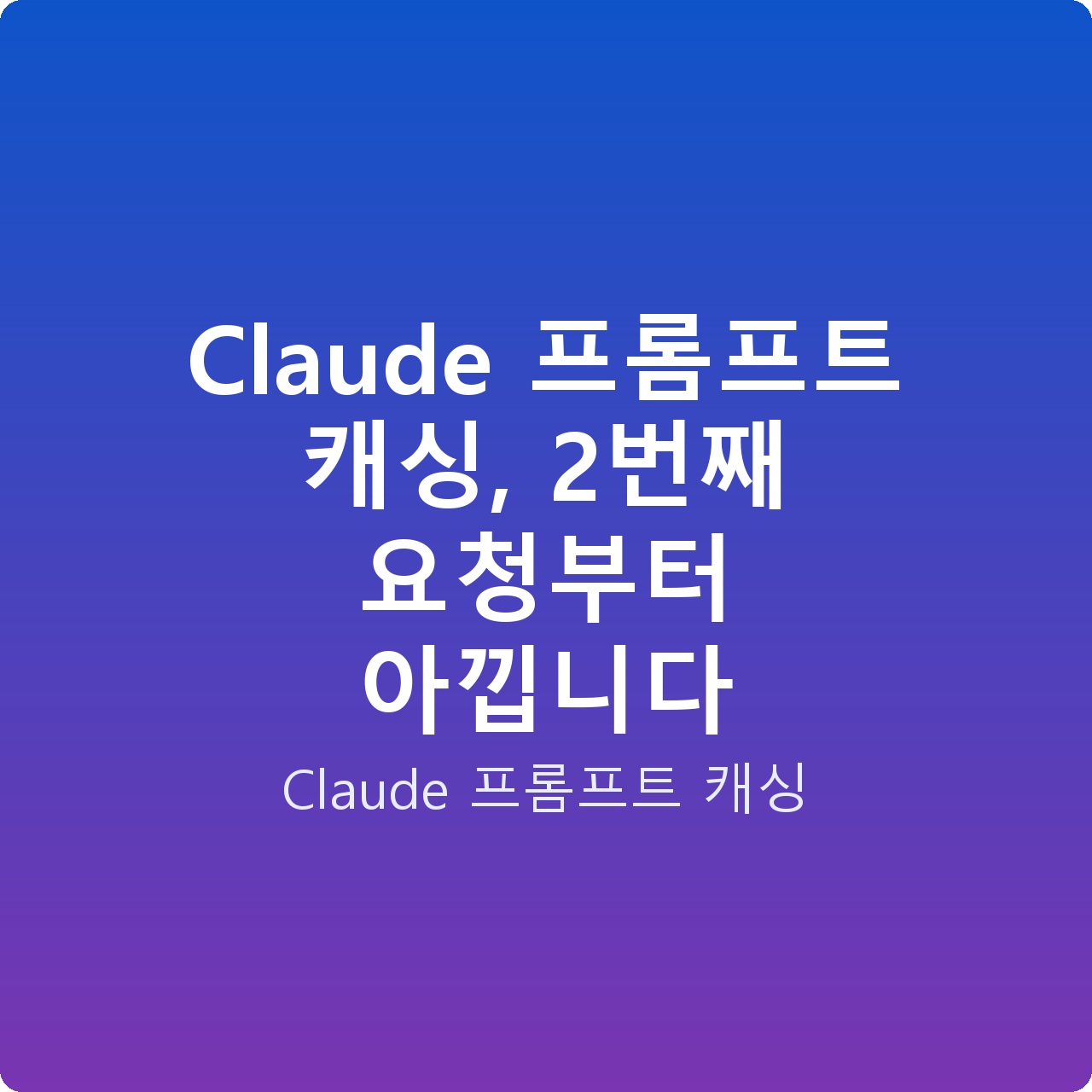 Claude 프롬프트 캐싱, 2번째 요청부터 아낍니다