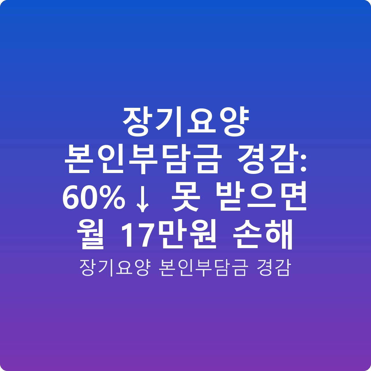 장기요양 본인부담금 경감: 60%↓ 못 받으면 월 17만원 손해