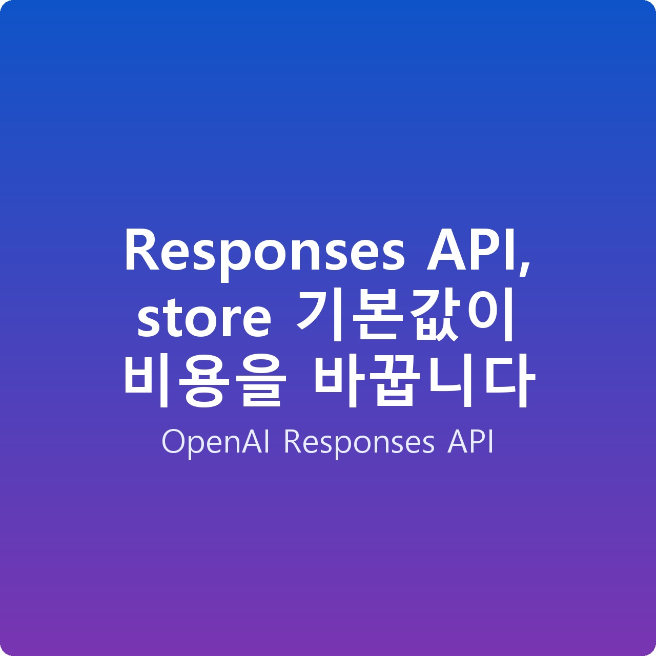 Responses API, store 기본값이 비용을 바꿉니다
