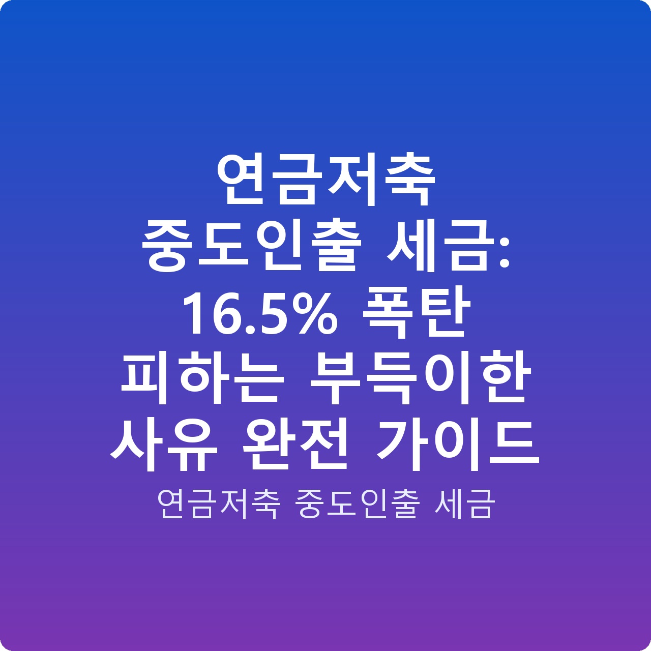 연금저축 중도인출 세금: 16.5% 폭탄 피하는 부득이한 사유 완전 가이드