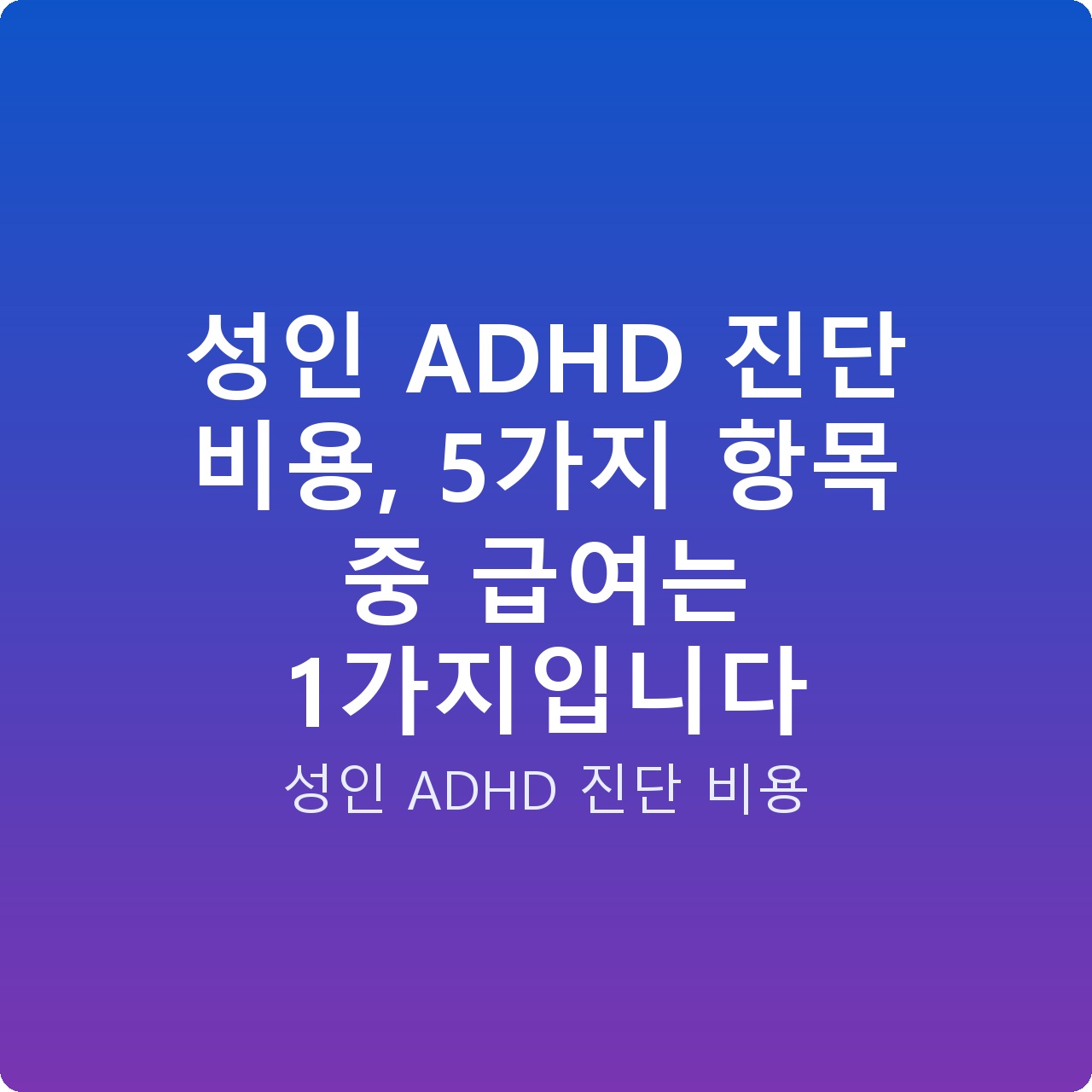 성인 ADHD 진단 비용, 5가지 항목 중 급여는 1가지입니다