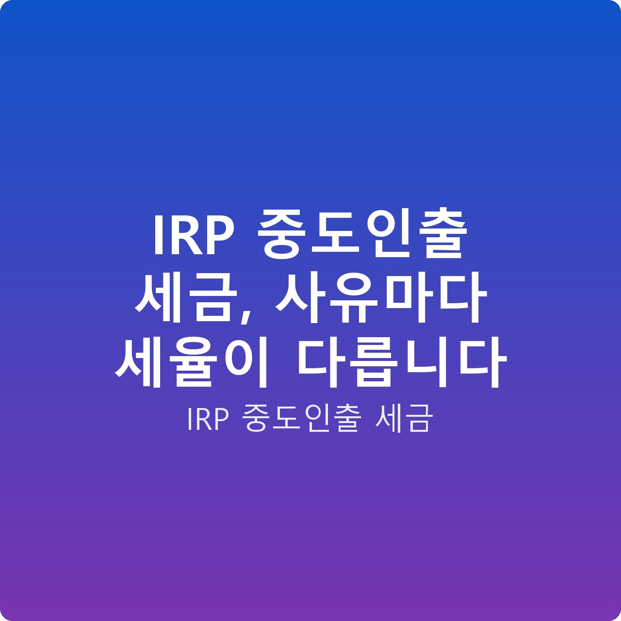 IRP 중도인출 세금, 사유마다 세율이 다릅니다