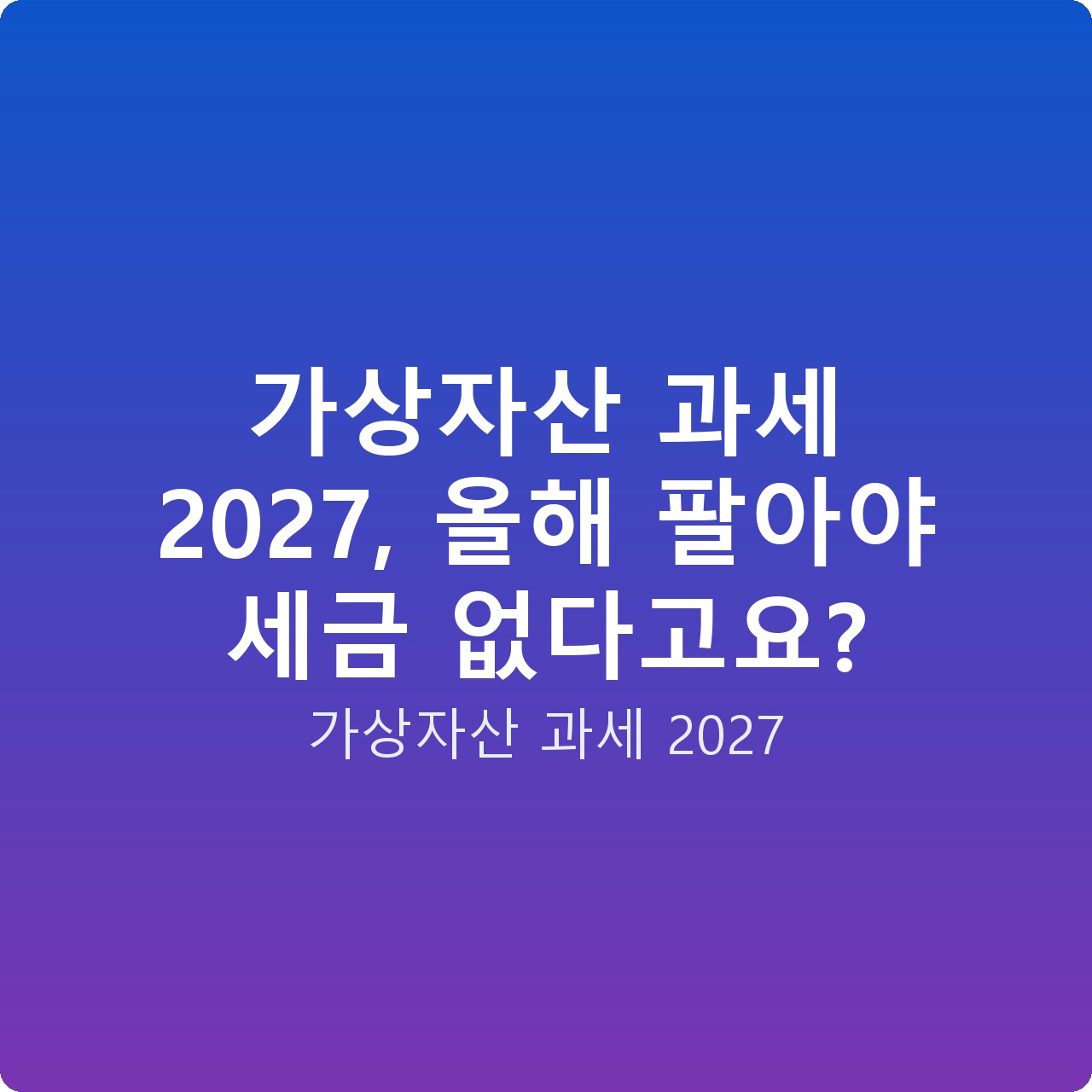 가상자산 과세 2027, 올해 팔아야 세금 없다고요?
