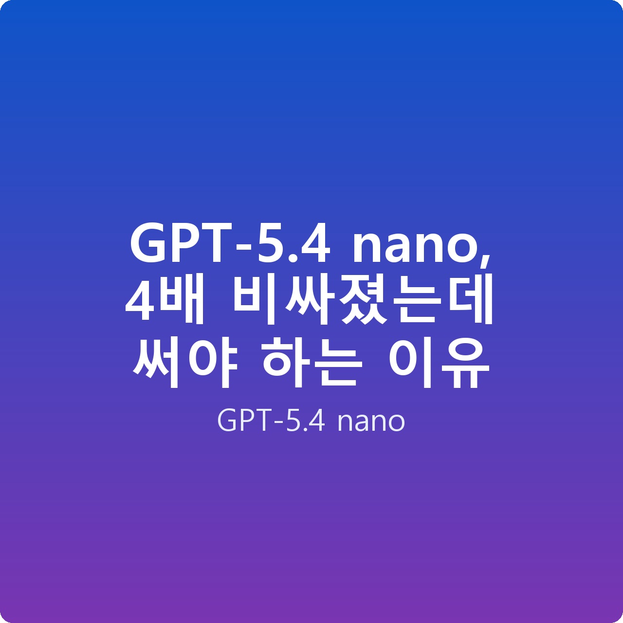 GPT-5.4 nano, 4배 비싸졌는데 써야 하는 이유