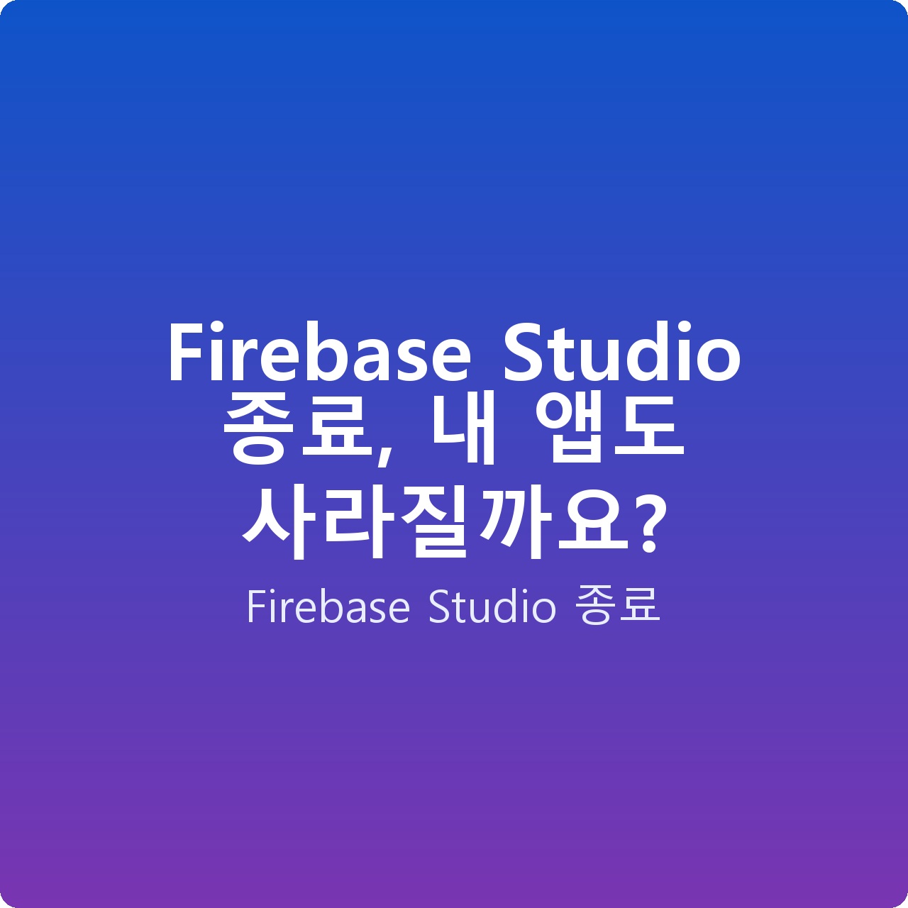 Firebase Studio 종료, 내 앱도 사라질까요?