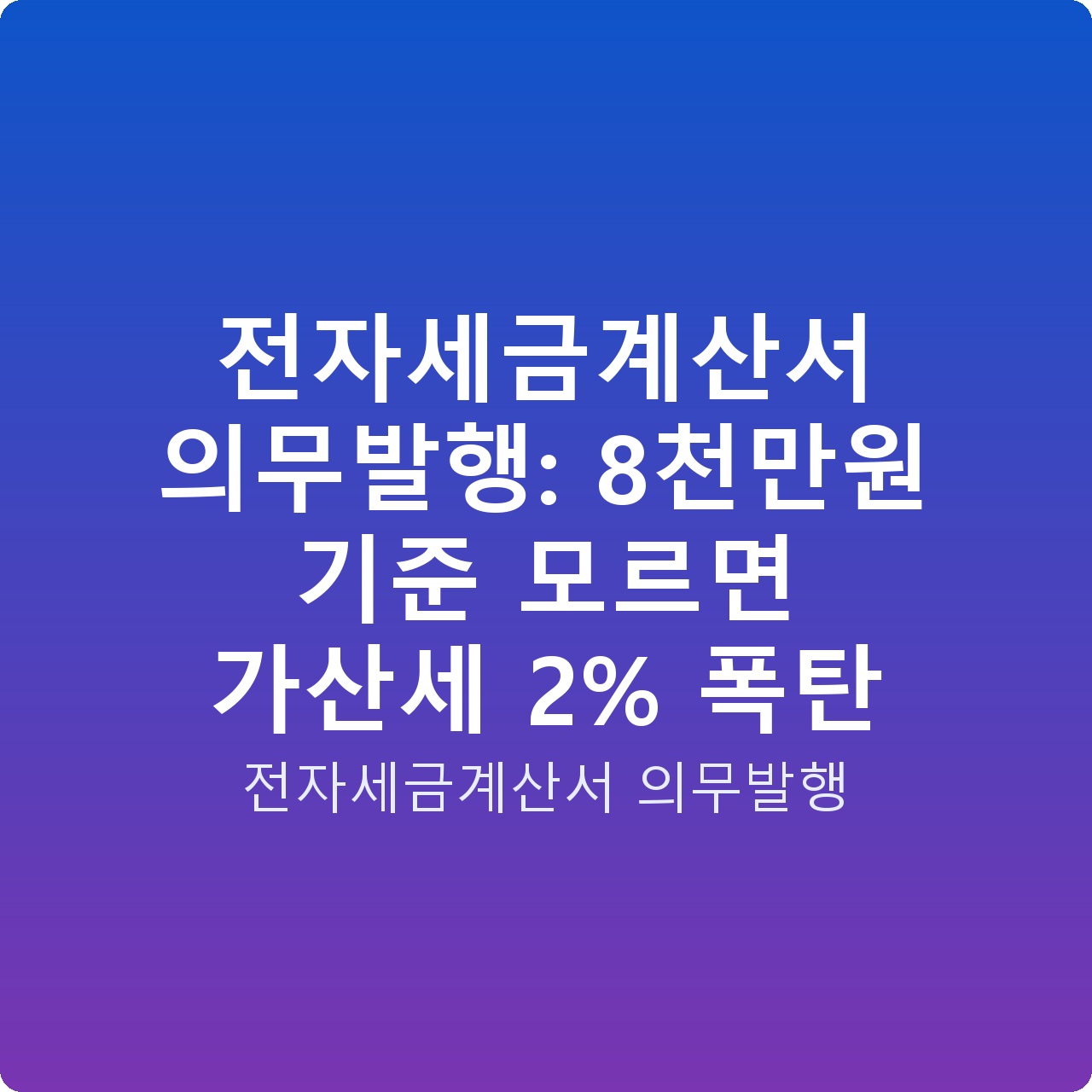 전자세금계산서 의무발행: 8천만원 기준 모르면 가산세 2% 폭탄