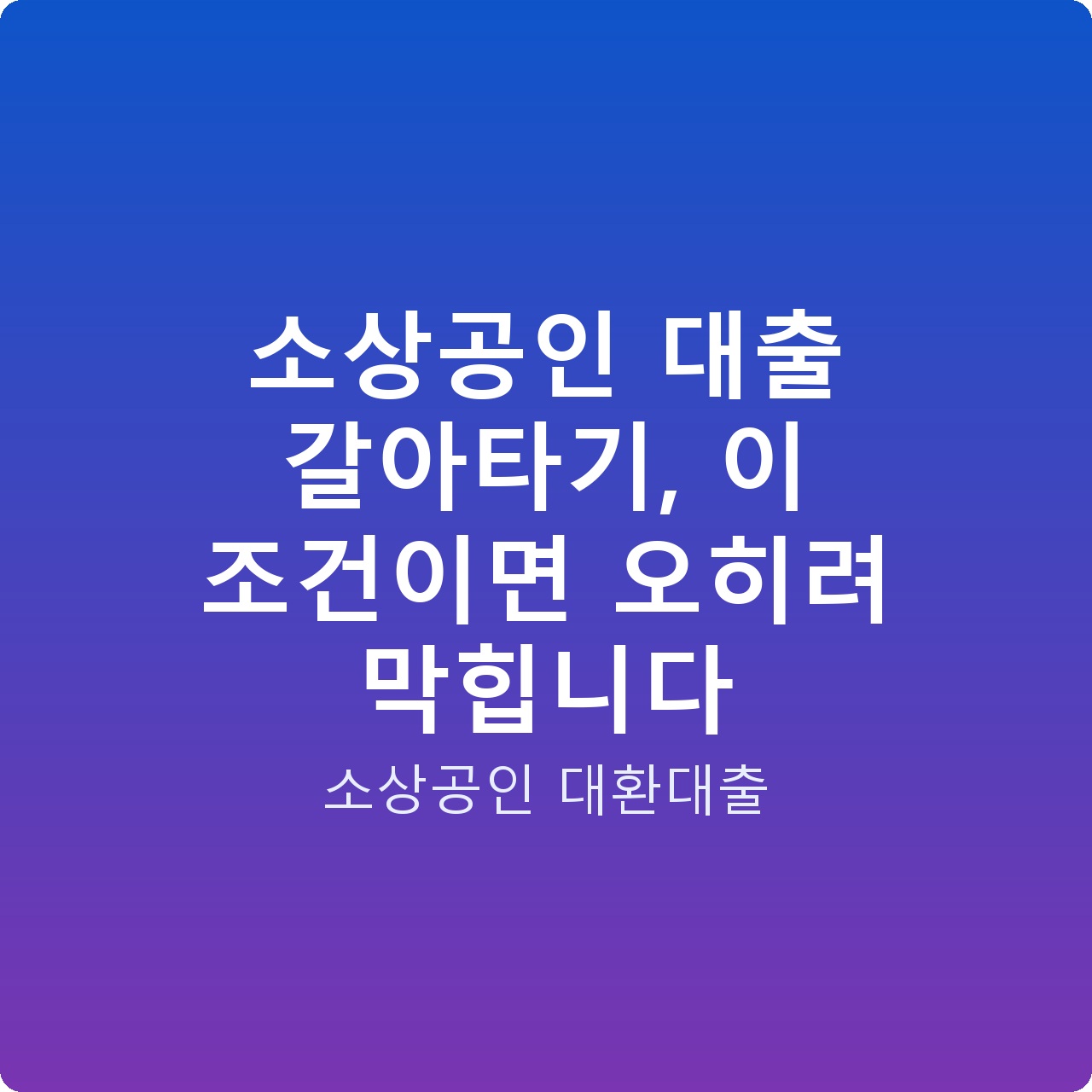 소상공인 대출 갈아타기, 이 조건이면 오히려 막힙니다