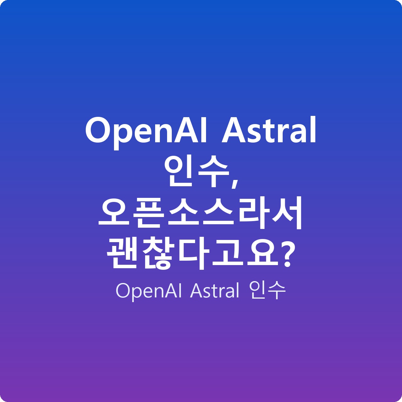 OpenAI Astral 인수, 오픈소스라서 괜찮다고요?