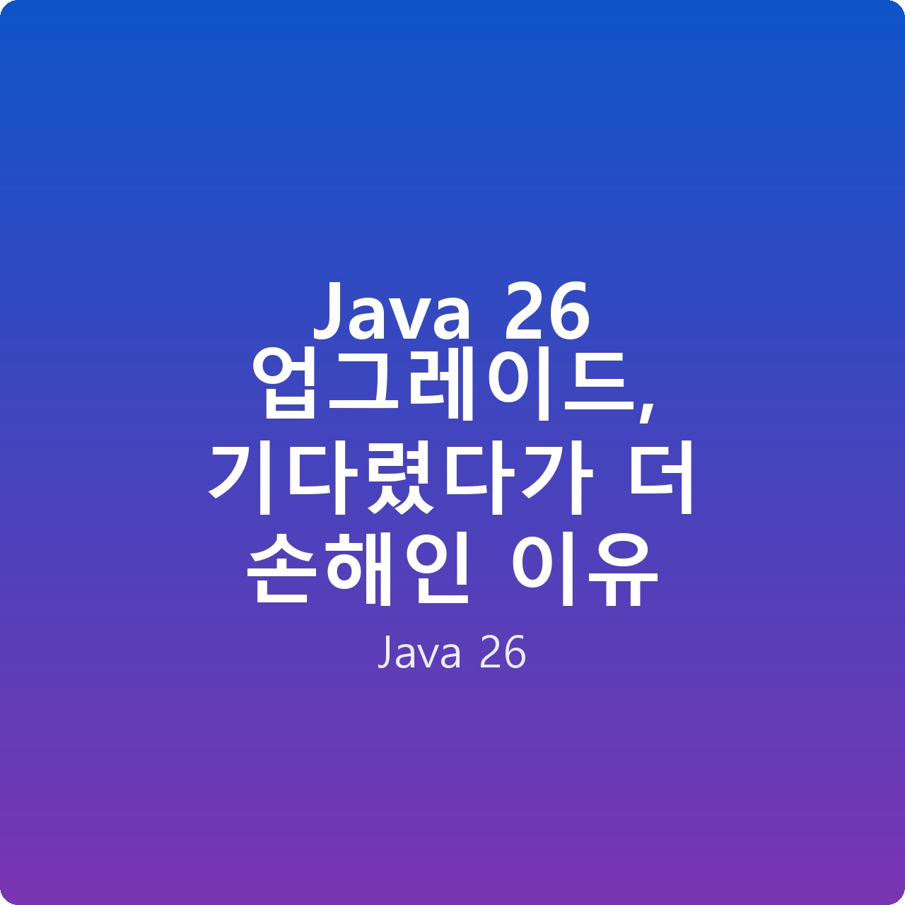 Java 26 업그레이드, 기다렸다가 더 손해인 이유