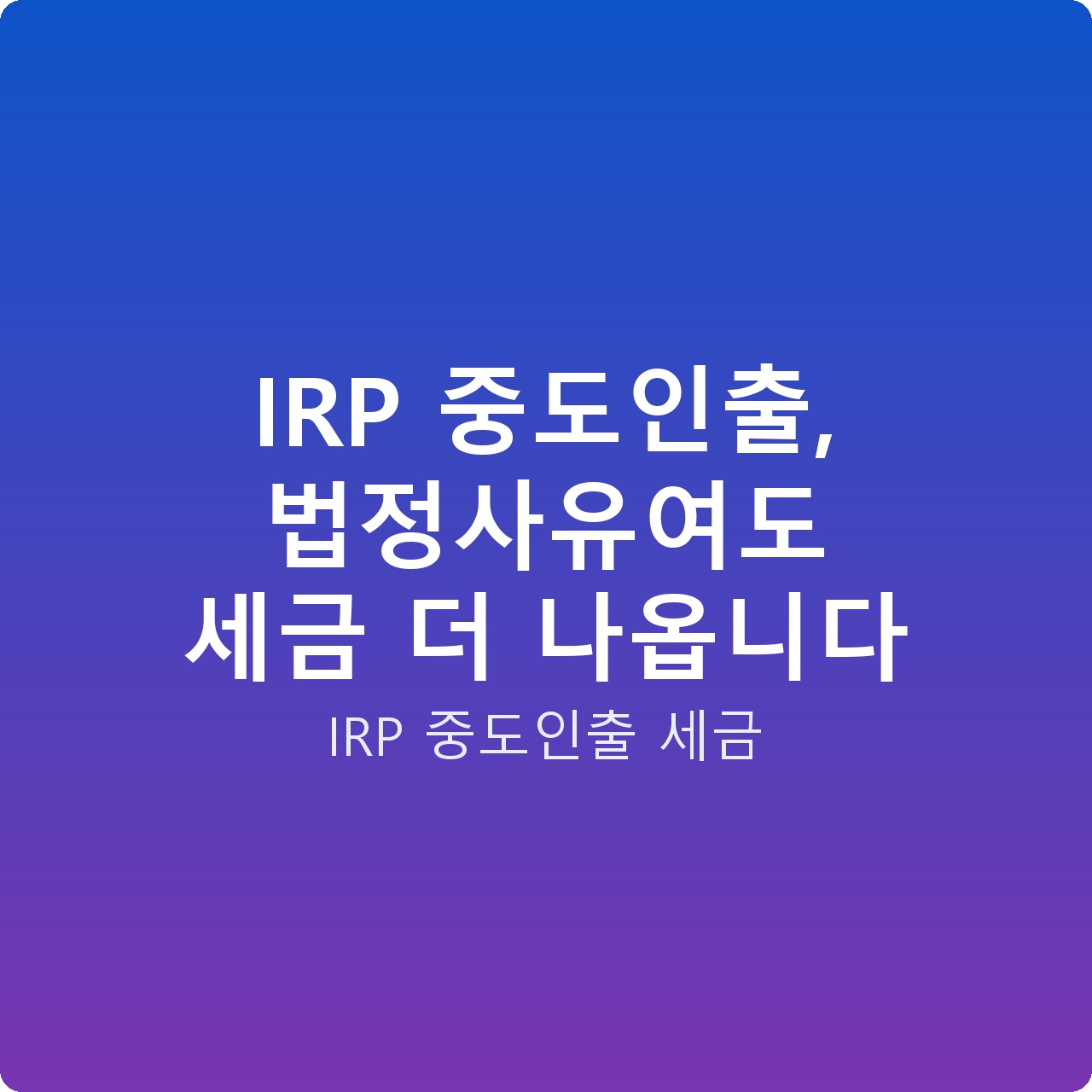 IRP 중도인출, 법정사유여도 세금 더 나옵니다