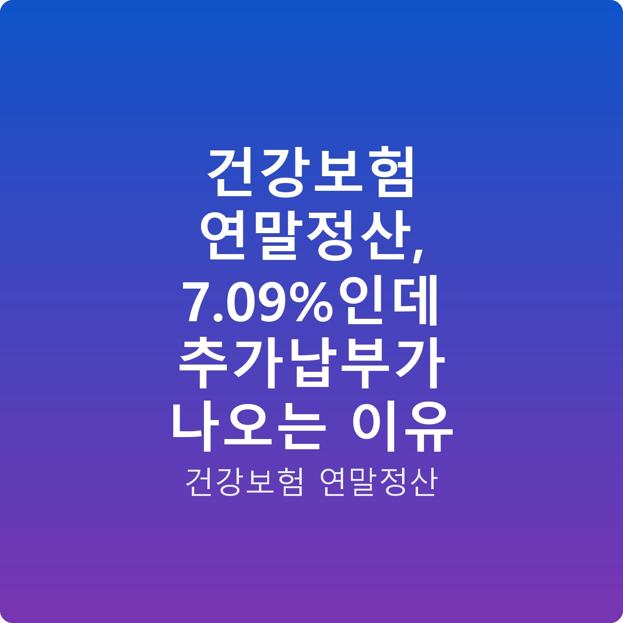건강보험 연말정산, 7.09%인데 추가납부가 나오는 이유 건강보험 연말정산, 7.09%인데 추가납부가 나오는 이유