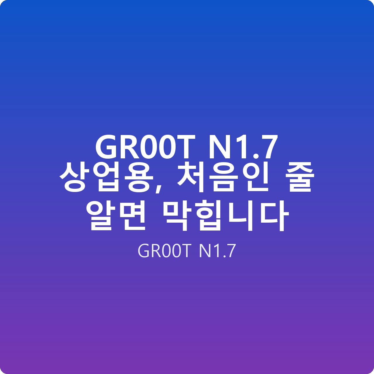 GR00T N1.7 상업용, 처음인 줄 알면 막힙니다 GR00T N1.7 상업용, 처음인 줄 알면 막힙니다