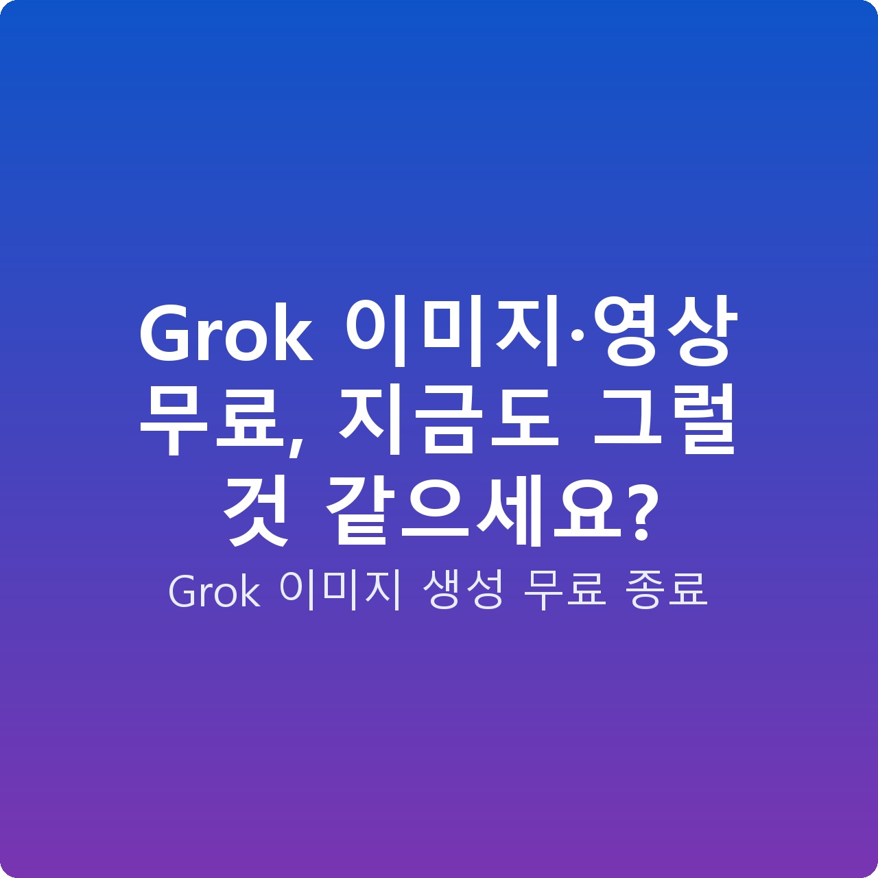 Grok 이미지·영상 무료, 지금도 그럴 것 같으세요?