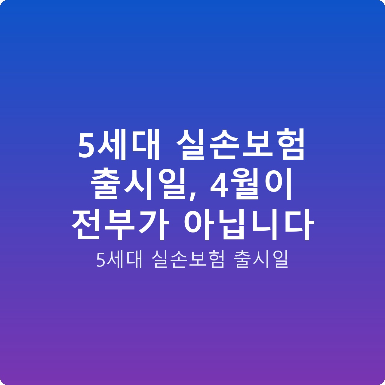 5세대 실손보험 출시일, 4월이 전부가 아닙니다