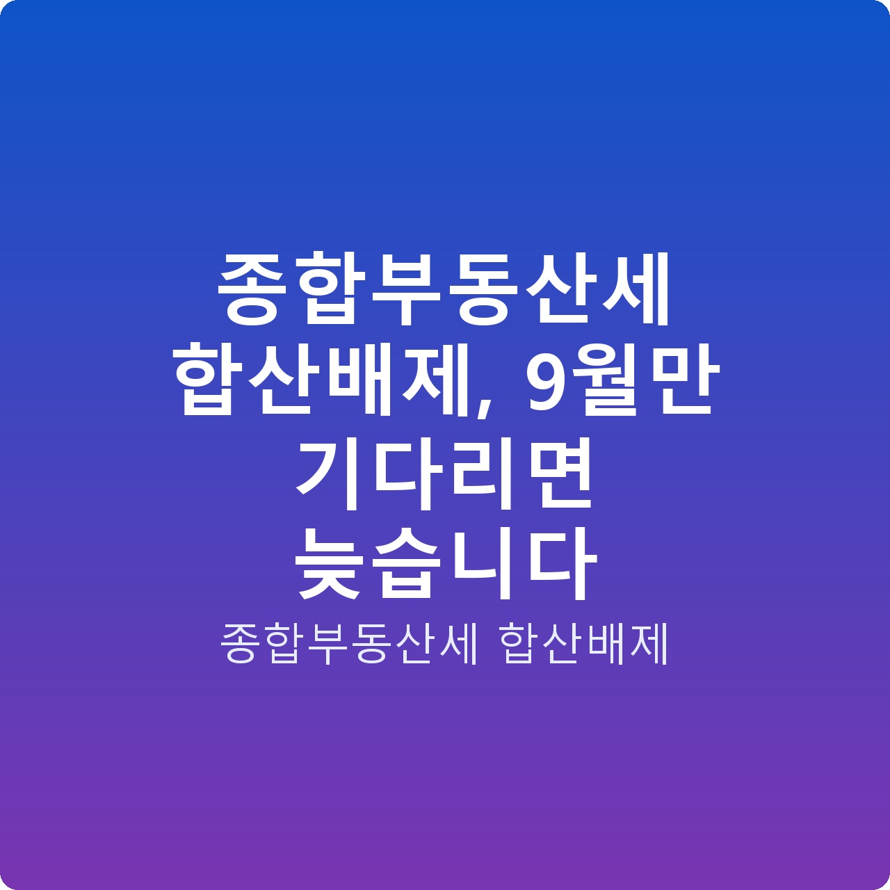 종합부동산세 합산배제, 9월만 기다리면 늦습니다