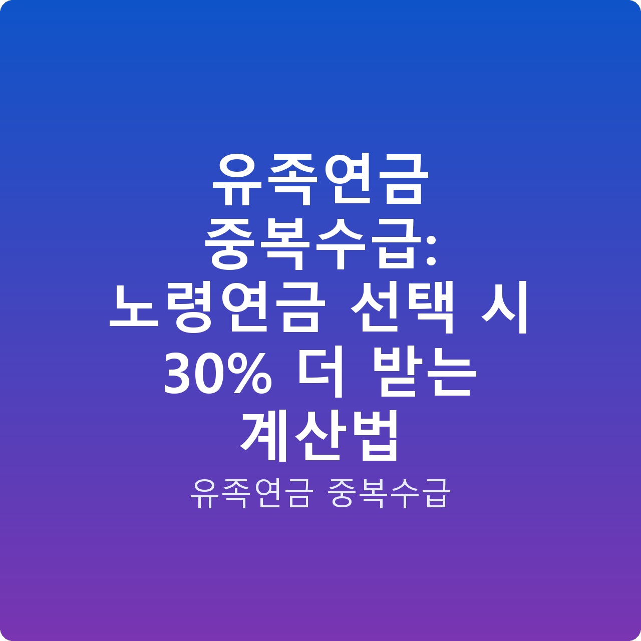 유족연금 중복수급: 노령연금 선택 시 30% 더 받는 계산법