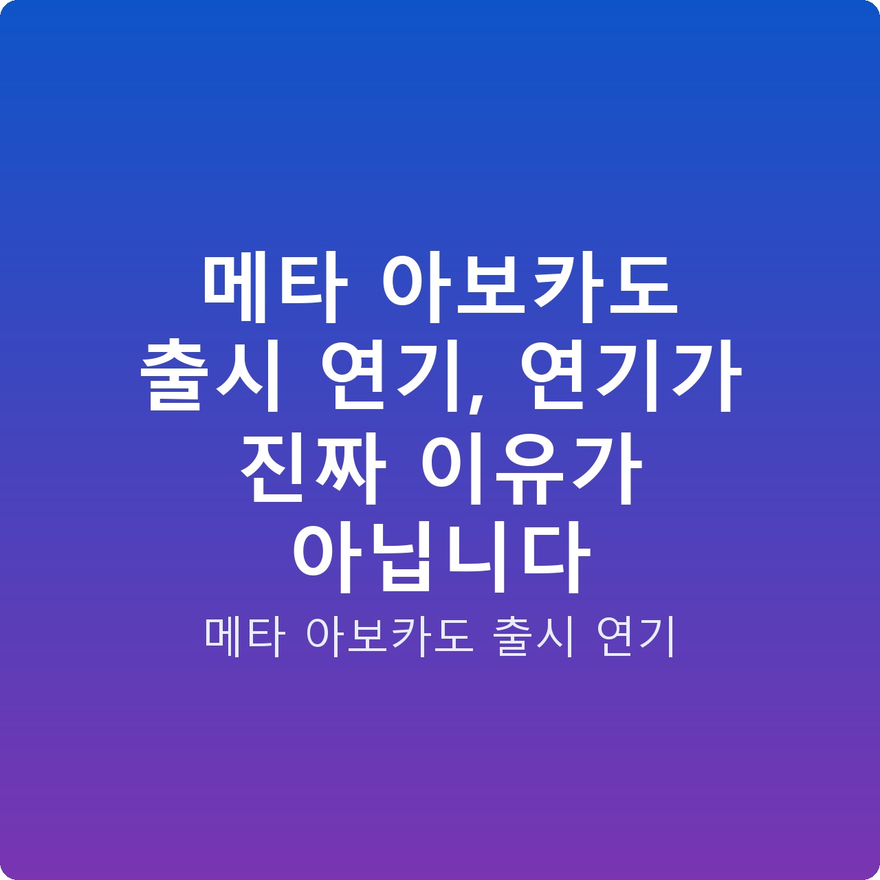 메타 아보카도 출시 연기, 연기가 진짜 이유가 아닙니다