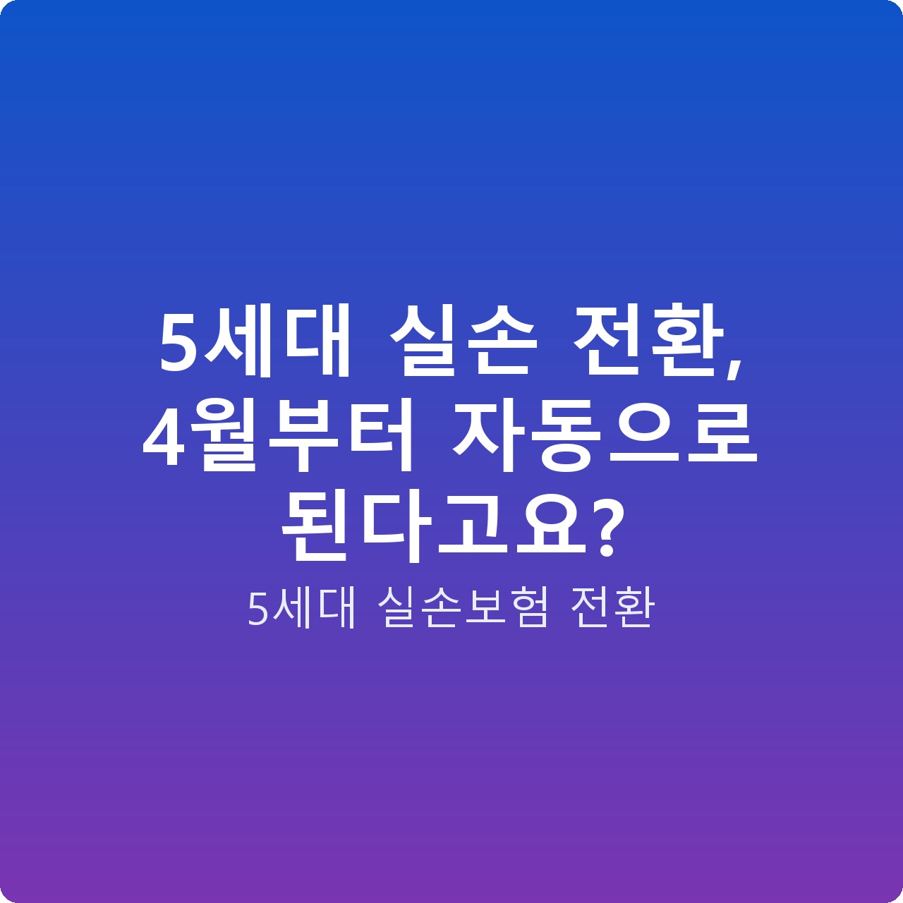 5세대 실손 전환, 4월부터 자동으로 된다고요?