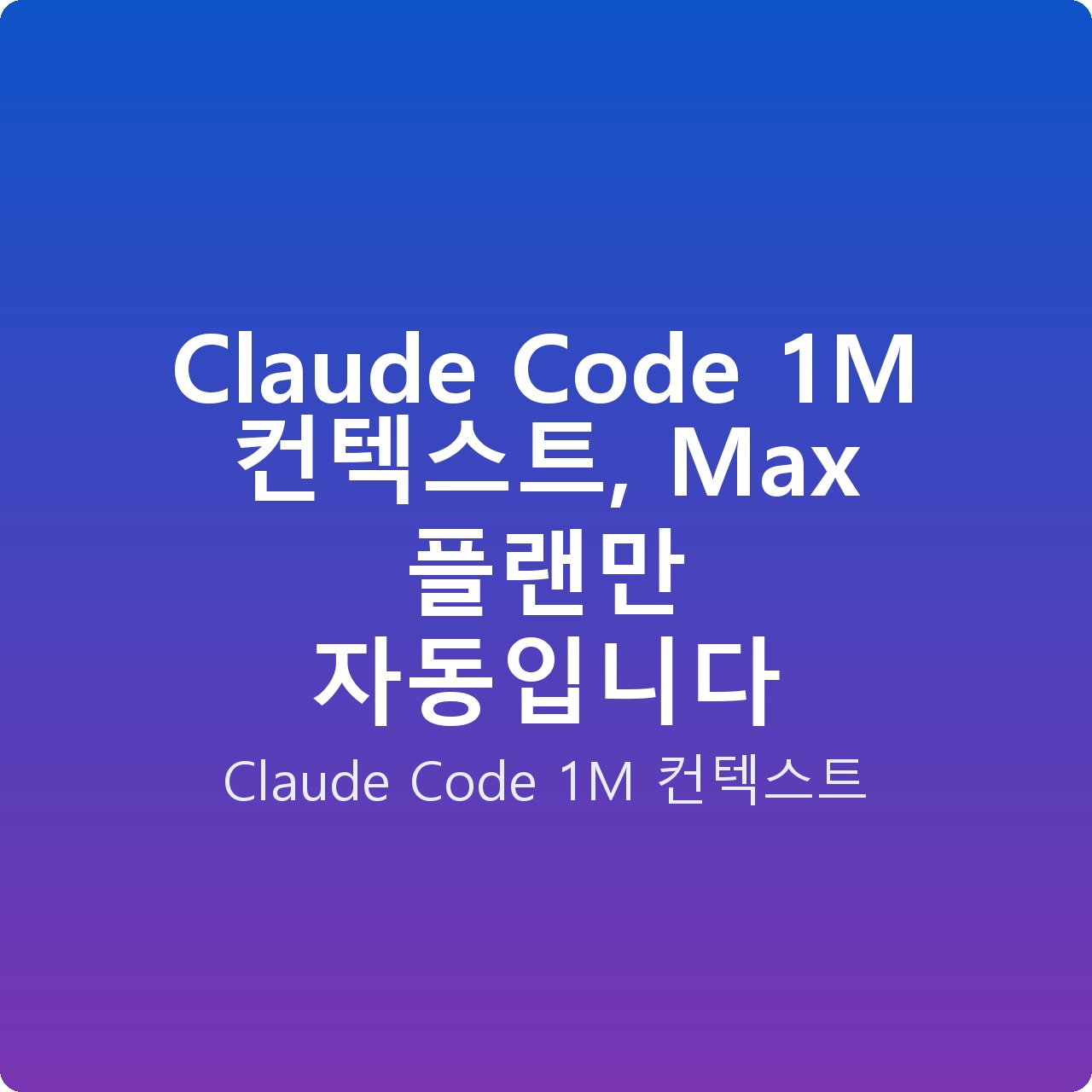 Claude Code 1M 컨텍스트, Max 플랜만 자동입니다