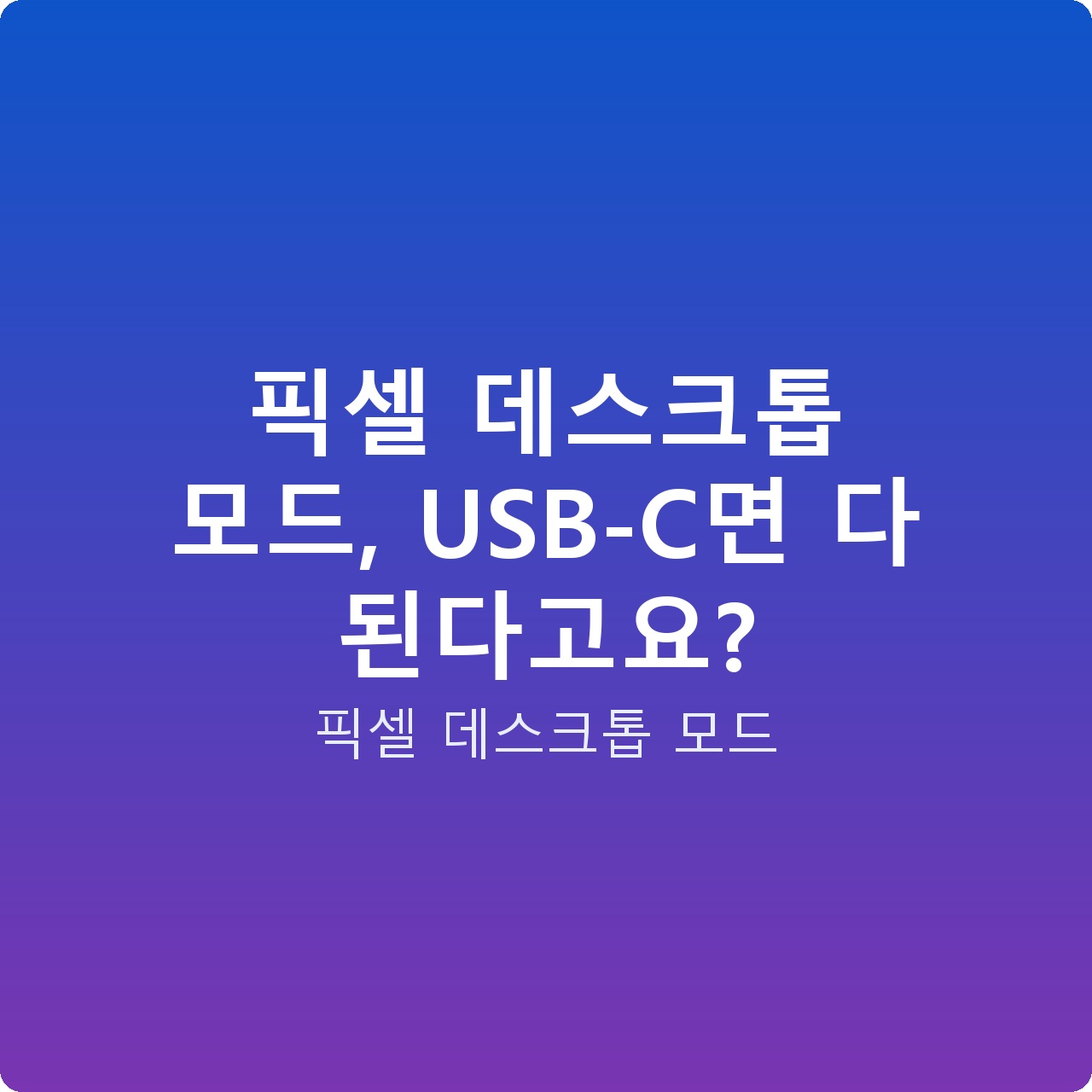 픽셀 데스크톱 모드, USB-C면 다 된다고요?
