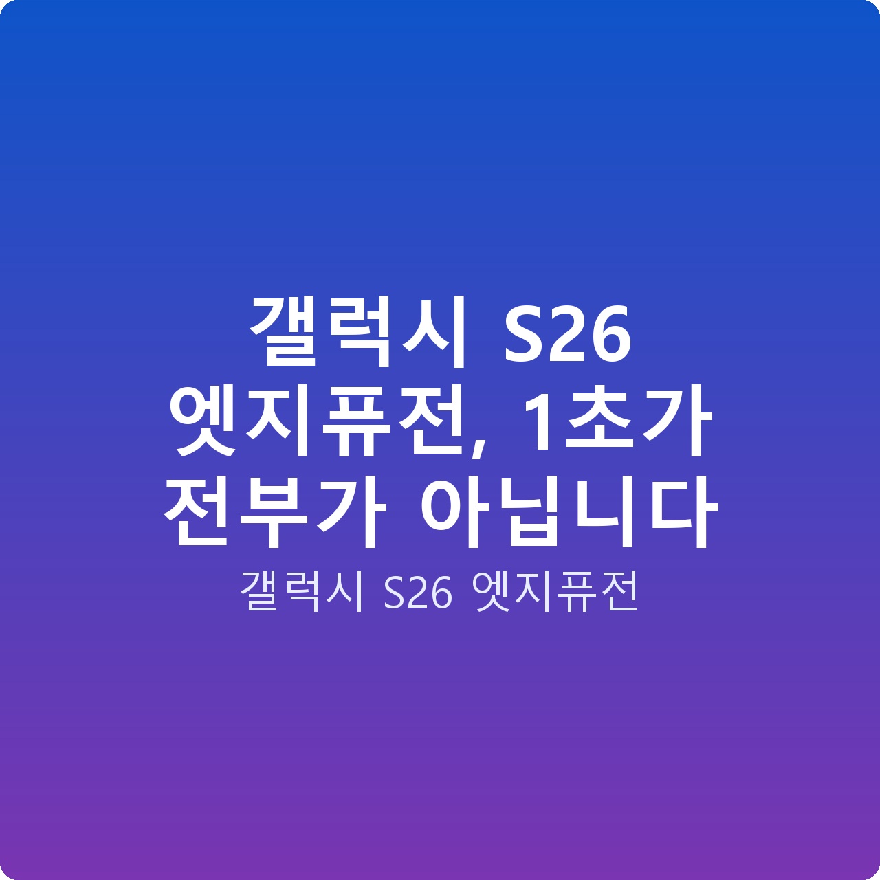 갤럭시 S26 엣지퓨전, 1초가 전부가 아닙니다