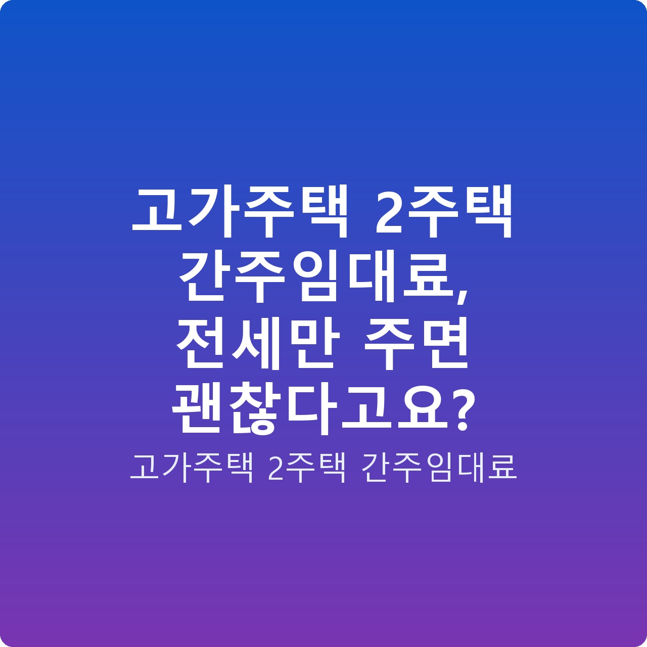 고가주택 2주택 간주임대료, 전세만 주면 괜찮다고요?