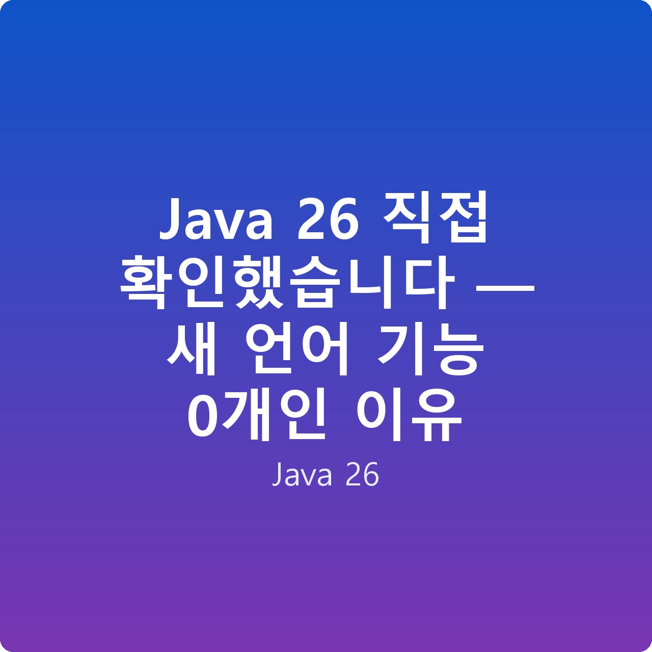 Java 26 직접 확인했습니다 — 새 언어 기능 0개인 이유